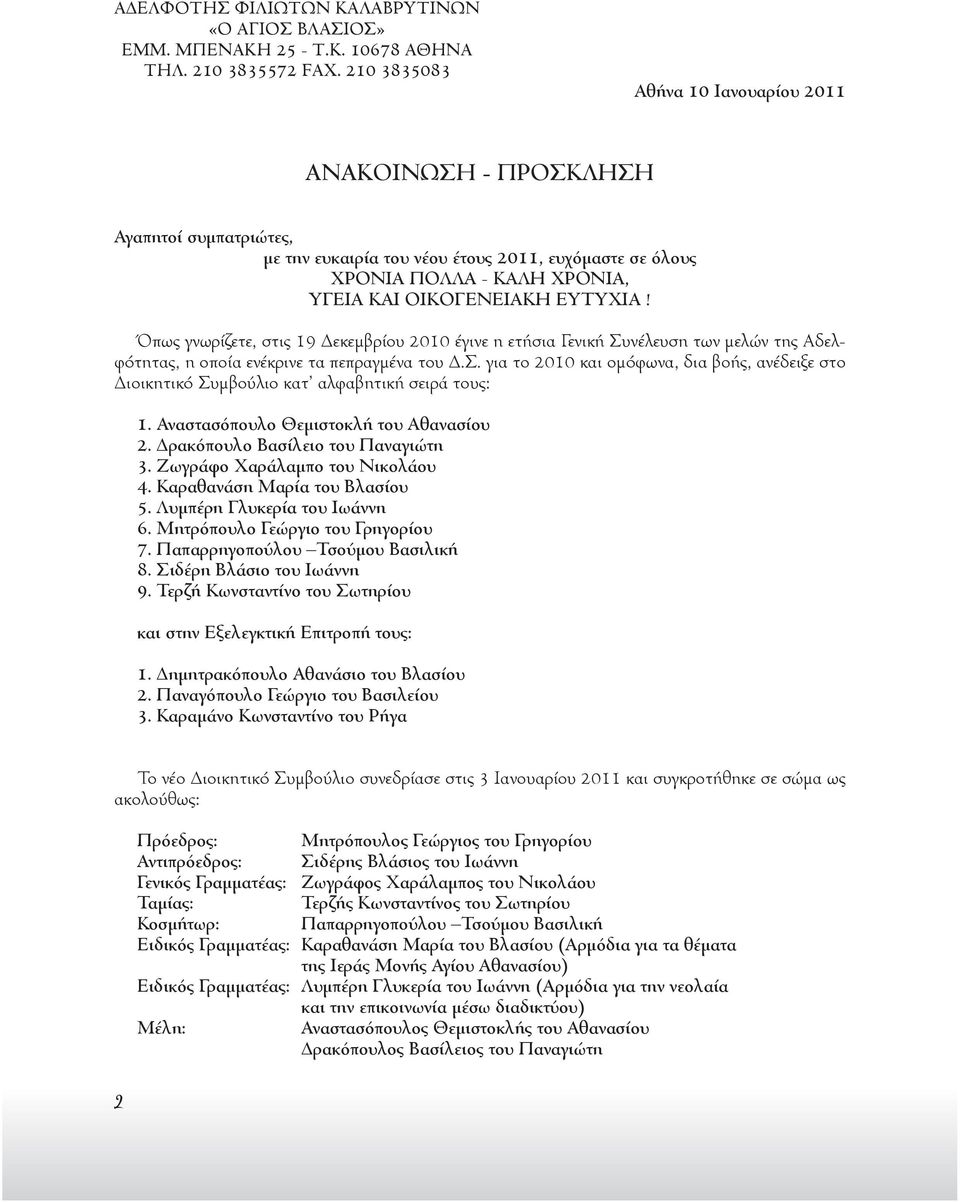 Όπως γνωρίζετε, στις 19 Δεκεμβρίου 2010 έγινε η ετήσια Γενική Συνέλευση των μελών της Αδελφότητας, η οποία ενέκρινε τα πεπραγμένα του Δ.Σ. για το 2010 και ομόφωνα, δια βοής, ανέδειξε στο Διοικητικό Συμβούλιο κατ αλφαβητική σειρά τους: 1.