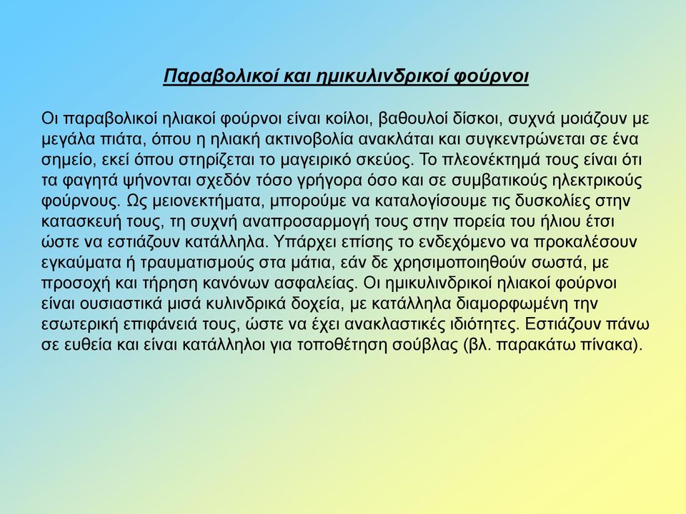 Ως μειονεκτήματα, μπορούμε να καταλογίσουμε τις δυσκολίες στην κατασκευή τους, τη συχνή αναπροσαρμογή τους στην πορεία του ήλιου έτσι ώστε να εστιάζουν κατάλληλα.