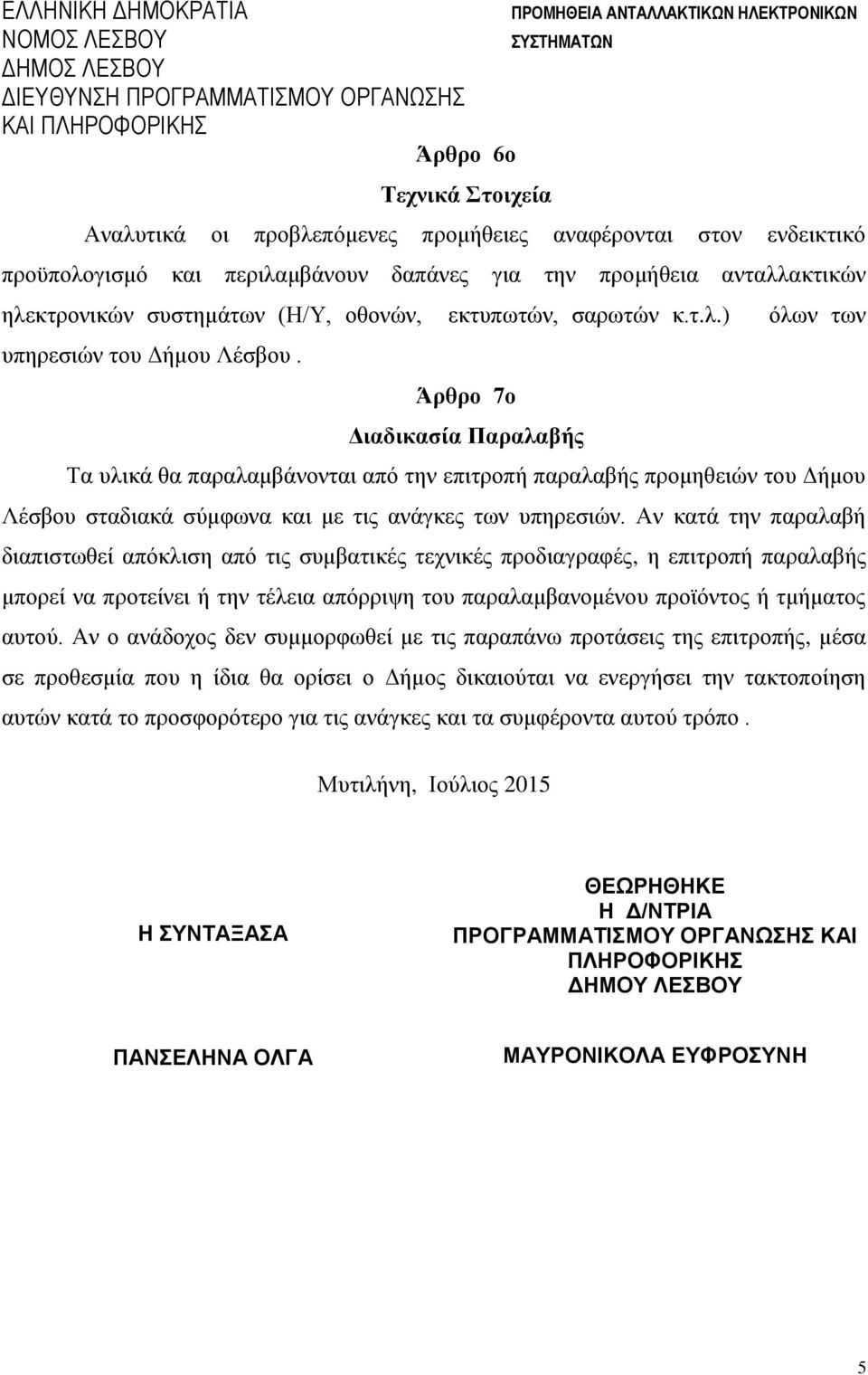 Άρθρο 7ο Διαδικασία Παραλαβής Τα υλικά θα παραλαμβάνονται από την επιτροπή παραλαβής προμηθειών του Δήμου Λέσβου σταδιακά σύμφωνα και με τις ανάγκες των υπηρεσιών.