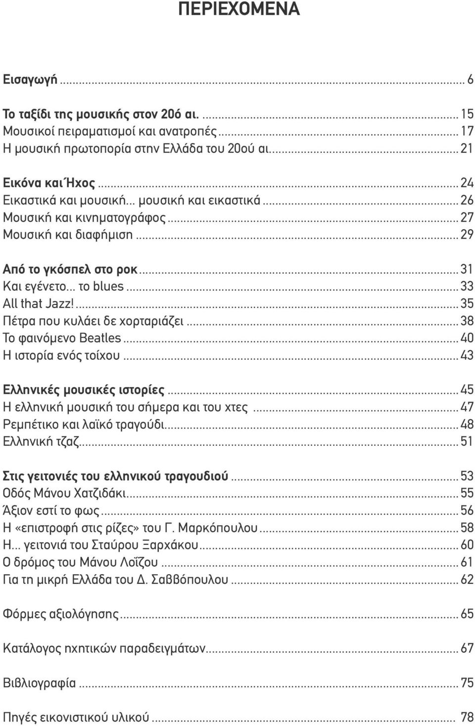 ... 35 Πέτρα που κυλάει δε χορταριάζει... 38 Το φαινόμενο Beatles... 40 Η ιστορία ενός τοίχου... 43 Ελληνικές μουσικές ιστορίες... 45 Η ελληνική μουσική του σήμερα και του χτες.