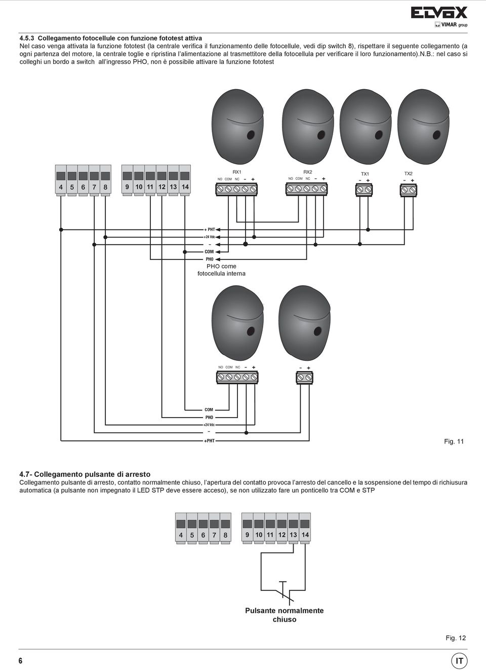 : nel caso si colleghi un bordo a switch all ingresso, non è possibile attivare la funzione fototest RX1 TX1 NO NC + NO NC + + + + PHT +24 Vdc RX1 TX1 NO NC + NO NC + + PH0 come fotocellula interna +