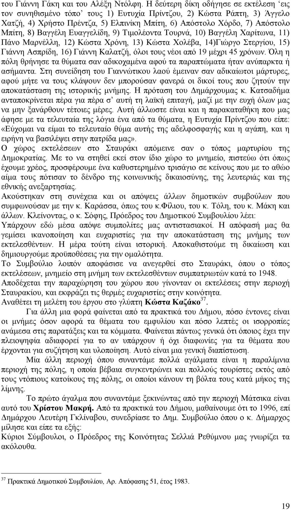 Βαγγέλη Ευαγγελίδη, 9) Τιμολέοντα Τουρνά, 10) Βαγγέλη Χαρίτωνα, 11) Πάνο Μαρνέλλη, 12) Κώστα Χρόνη, 13) Κώστα Χολέβα, 14)Γιώργο Στεργίου, 15) Γιάννη Ασπρίδη, 16) Γιάννη Καλατζή, όλοι τους νέοι από 19