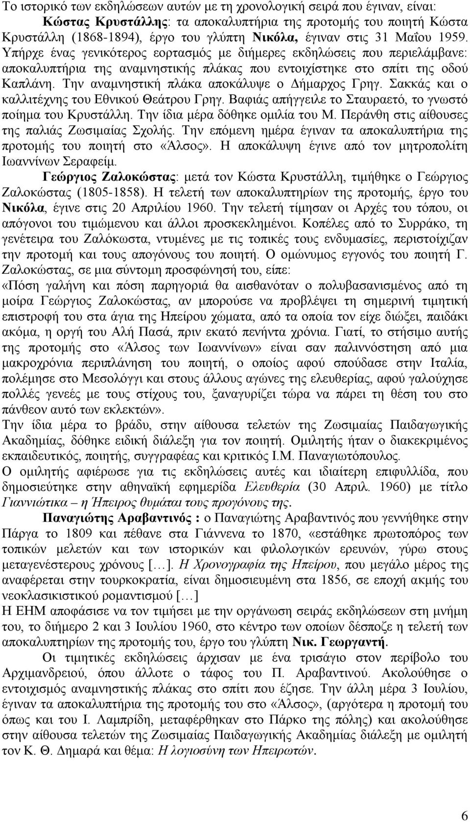 Την αναμνηστική πλάκα αποκάλυψε ο Δήμαρχος Γρηγ. Σακκάς και ο καλλιτέχνης του Εθνικού Θεάτρου Γρηγ. Βαφιάς απήγγειλε το Σταυραετό, το γνωστό ποίημα του Κρυστάλλη. Την ίδια μέρα δόθηκε ομιλία του Μ.