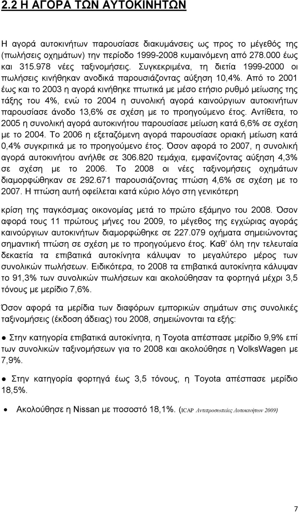 Από το 2001 έως και το 2003 η αγορά κινήθηκε πτωτικά με μέσο ετήσιο ρυθμό μείωσης της τάξης του 4%, ενώ το 2004 η συνολική αγορά καινούργιων αυτοκινήτων παρουσίασε άνοδο 13,6% σε σχέση με το