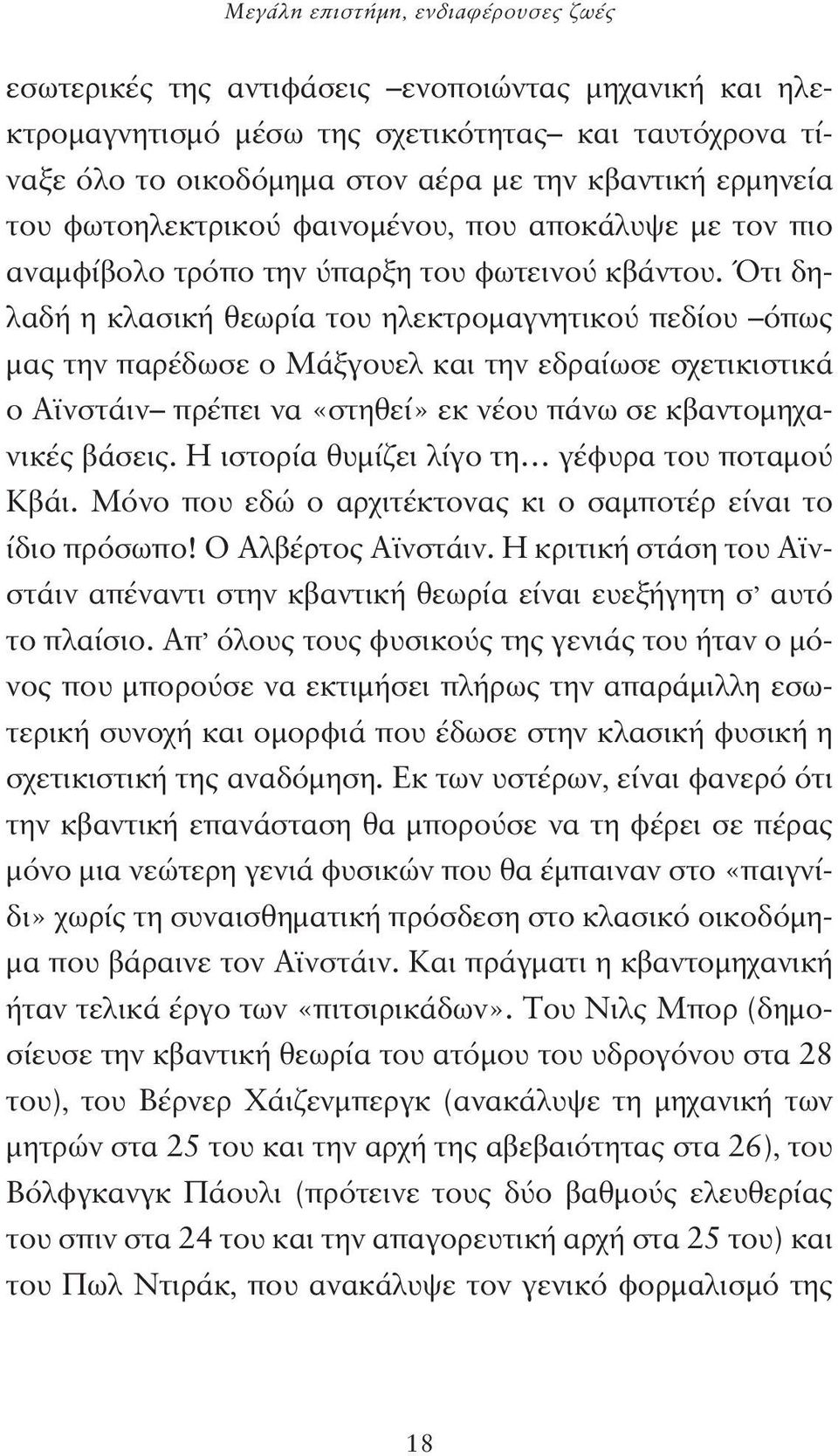 Ότι δηλαδή η κλασική θεωρία του ηλεκτρομαγνητικού πεδίου όπως μας την παρέδωσε ο Μάξγουελ και την εδραίωσε σχετικιστικά ο Αϊνστάιν πρέπει να «στηθεί» εκ νέου πάνω σε κβαντομηχανικές βάσεις.