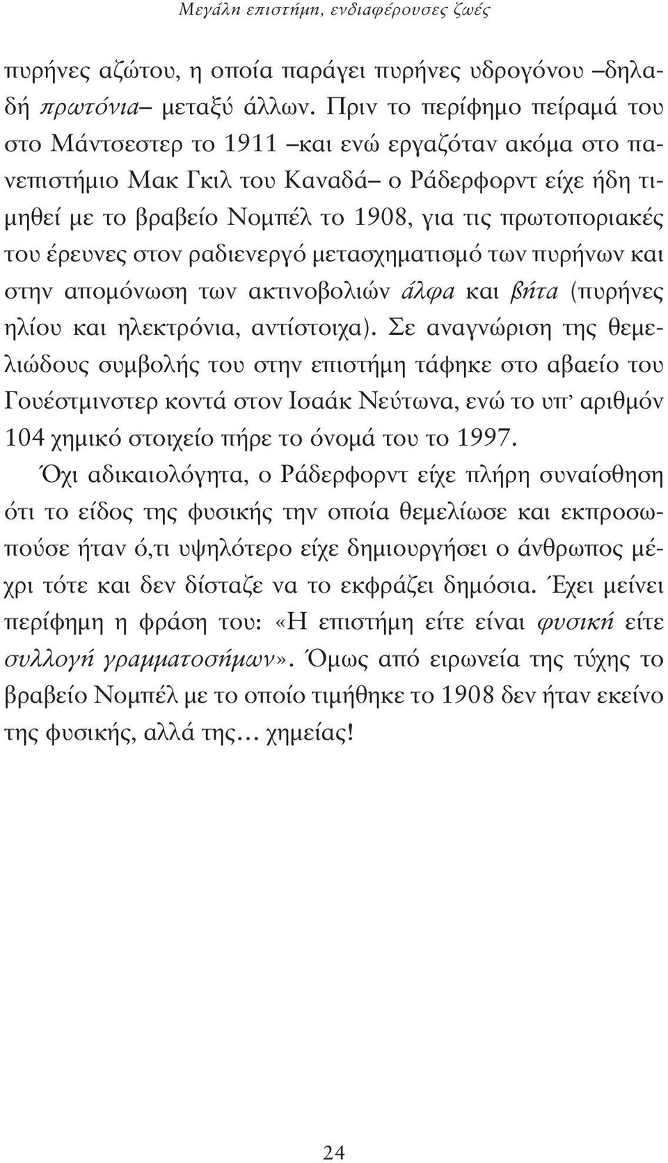 έρευνες στον ραδιενεργό μετασχηματισμό των πυρήνων και στην απομόνωση των ακτινοβολιών άλφα και βήτα (πυρήνες ηλίου και ηλεκτρόνια, αντίστοιχα).