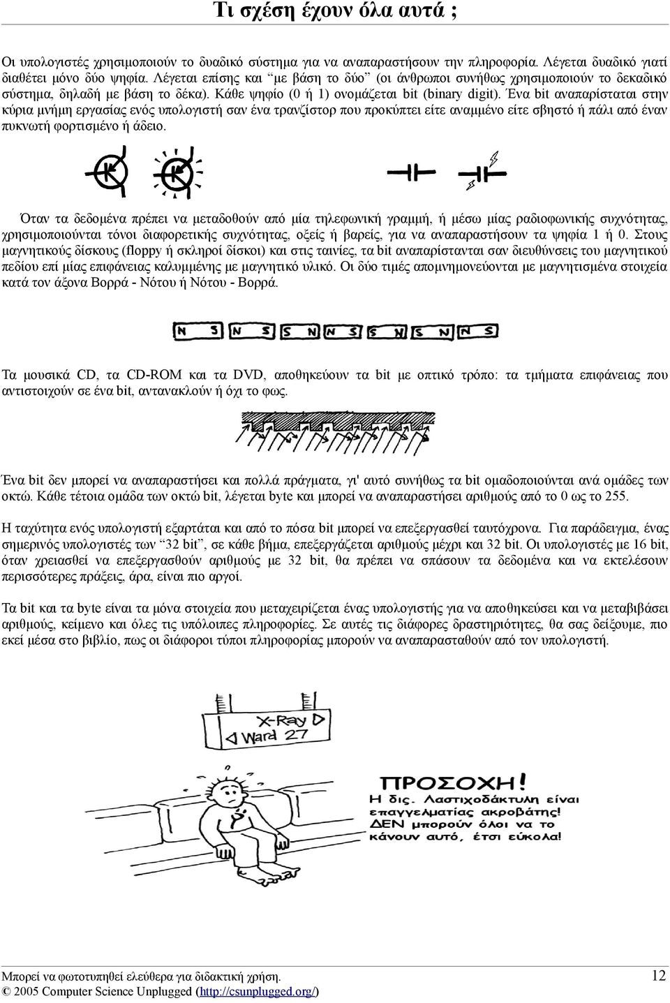 Ένα bit αναπαρίσταται στην κύρια μνήμη εργασίας ενός υπολογιστή σαν ένα τρανζίστορ που προκύπτει είτε αναμμένο είτε σβηστό ή πάλι από έναν πυκνωτή φορτισμένο ή άδειο.