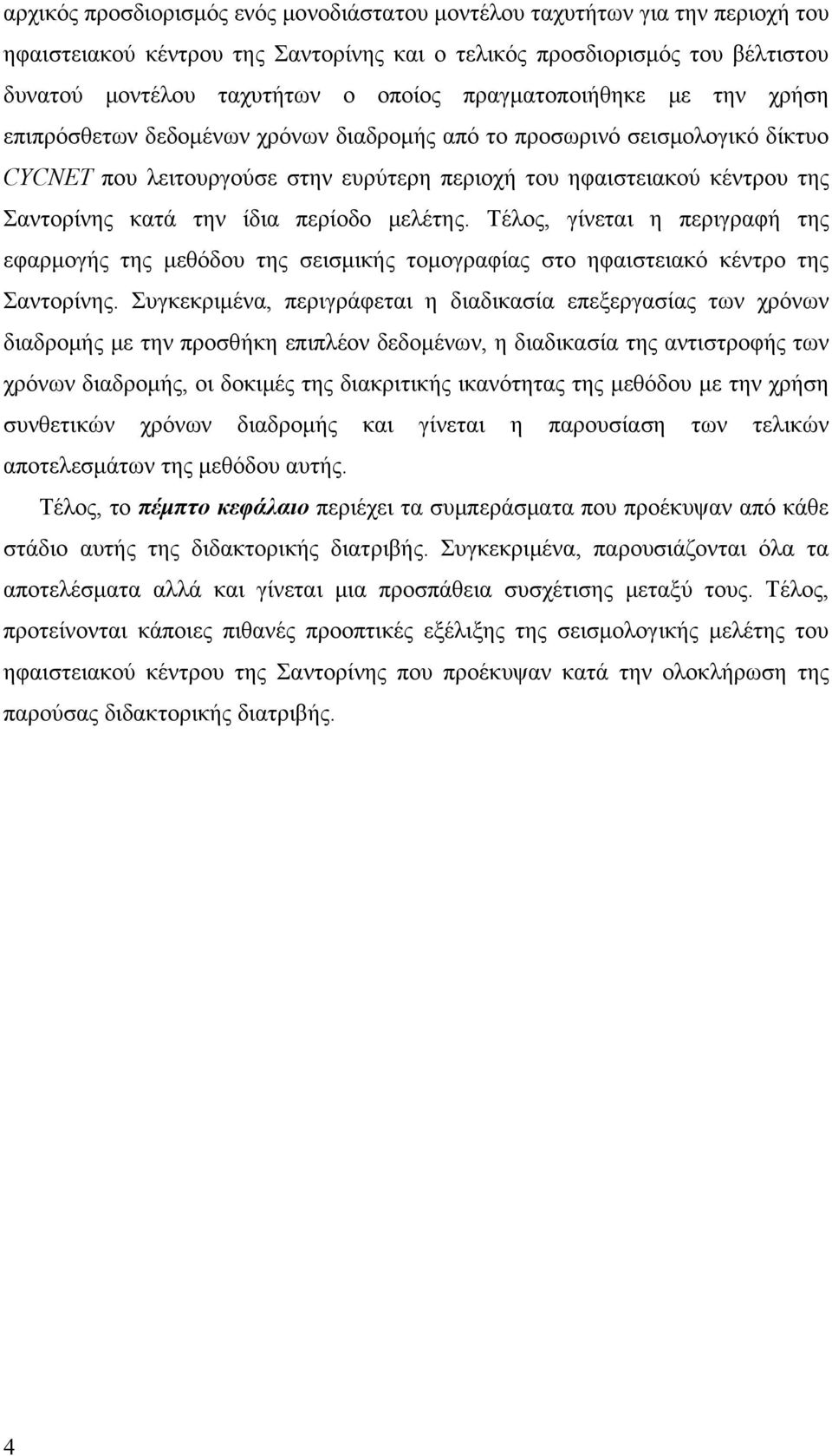 την ίδια περίοδο μελέτης. Τέλος, γίνεται η περιγραφή της εφαρμογής της μεθόδου της σεισμικής τομογραφίας στο ηφαιστειακό κέντρο της Σαντορίνης.