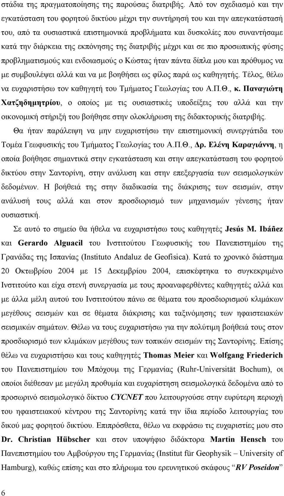 της εκπόνησης της διατριβής μέχρι και σε πιο προσωπικής φύσης προβληματισμούς και ενδοιασμούς ο Κώστας ήταν πάντα δίπλα μου και πρόθυμος να με συμβουλέψει αλλά και να με βοηθήσει ως φίλος παρά ως