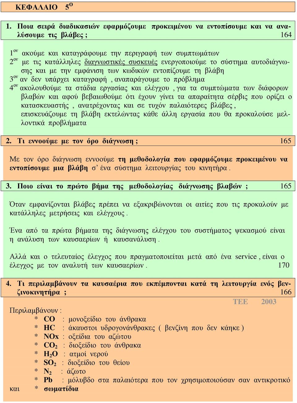 συσκευές ενεργοποιούμε το σύστημα αυτοδιάγνωσης και με την εμφάνιση των κωδικών εντοπίζουμε τη βλάβη 3 ον αν δεν υπάρχει καταγραφή, αναπαράγουμε το πρόβλημα 4 ον ακολουθούμε τα στάδια εργασίας και