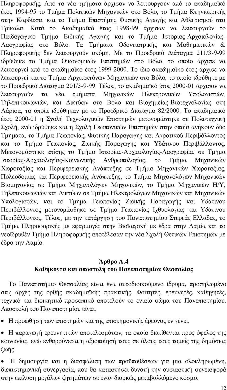 Αθλητισμού στα Τρίκαλα. Κατά το Ακαδημαϊκό έτος 1998-99 άρχισαν να λειτουργούν το Παιδαγωγικό Τμήμα Ειδικής Αγωγής και το Τμήμα Ιστορίας-Αρχαιολογίας- Λαογραφίας στο Βόλο.