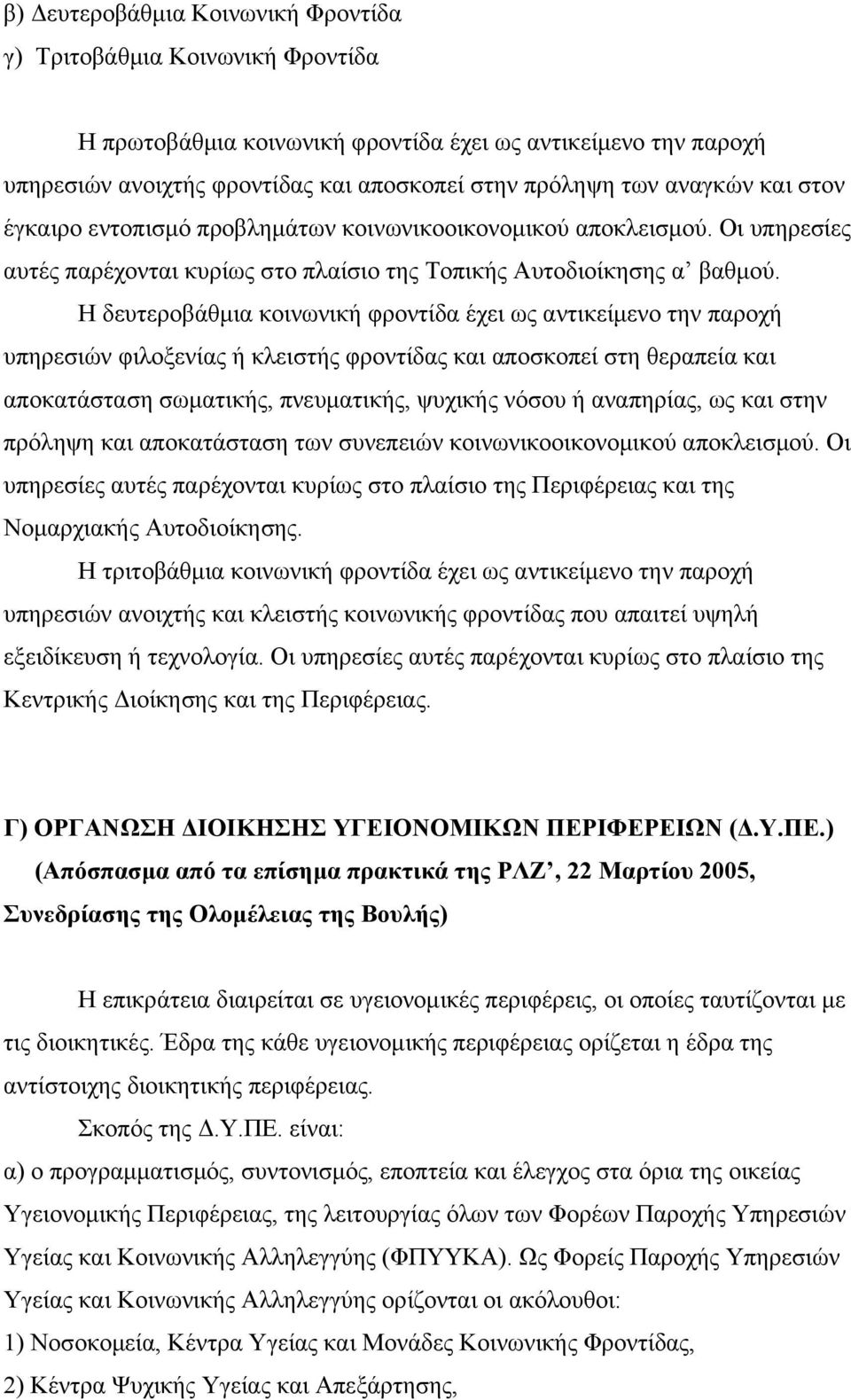 Η δευτεροβάθμια κοινωνική φροντίδα έχει ως αντικείμενο την παροχή υπηρεσιών φιλοξενίας ή κλειστής φροντίδας και αποσκοπεί στη θεραπεία και αποκατάσταση σωματικής, πνευματικής, ψυχικής νόσου ή