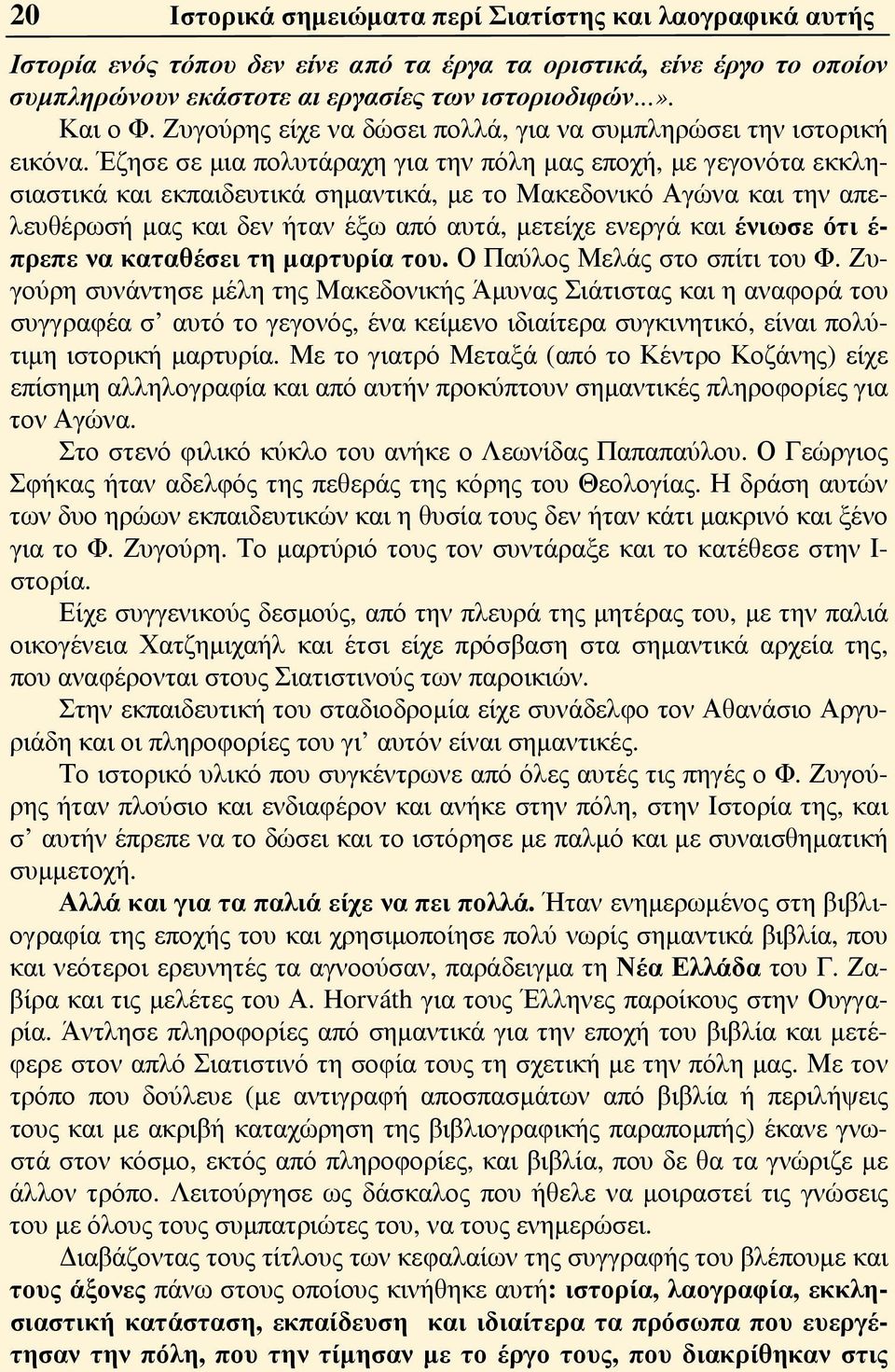 Έζησε σε μια πολυτάραχη για την πόλη μας εποχή, με γεγονότα εκκλησιαστικά και εκπαιδευτικά σημαντικά, με το Μακεδονικό Αγώνα και την απελευθέρωσή μας και δεν ήταν έξω από αυτά, μετείχε ενεργά και