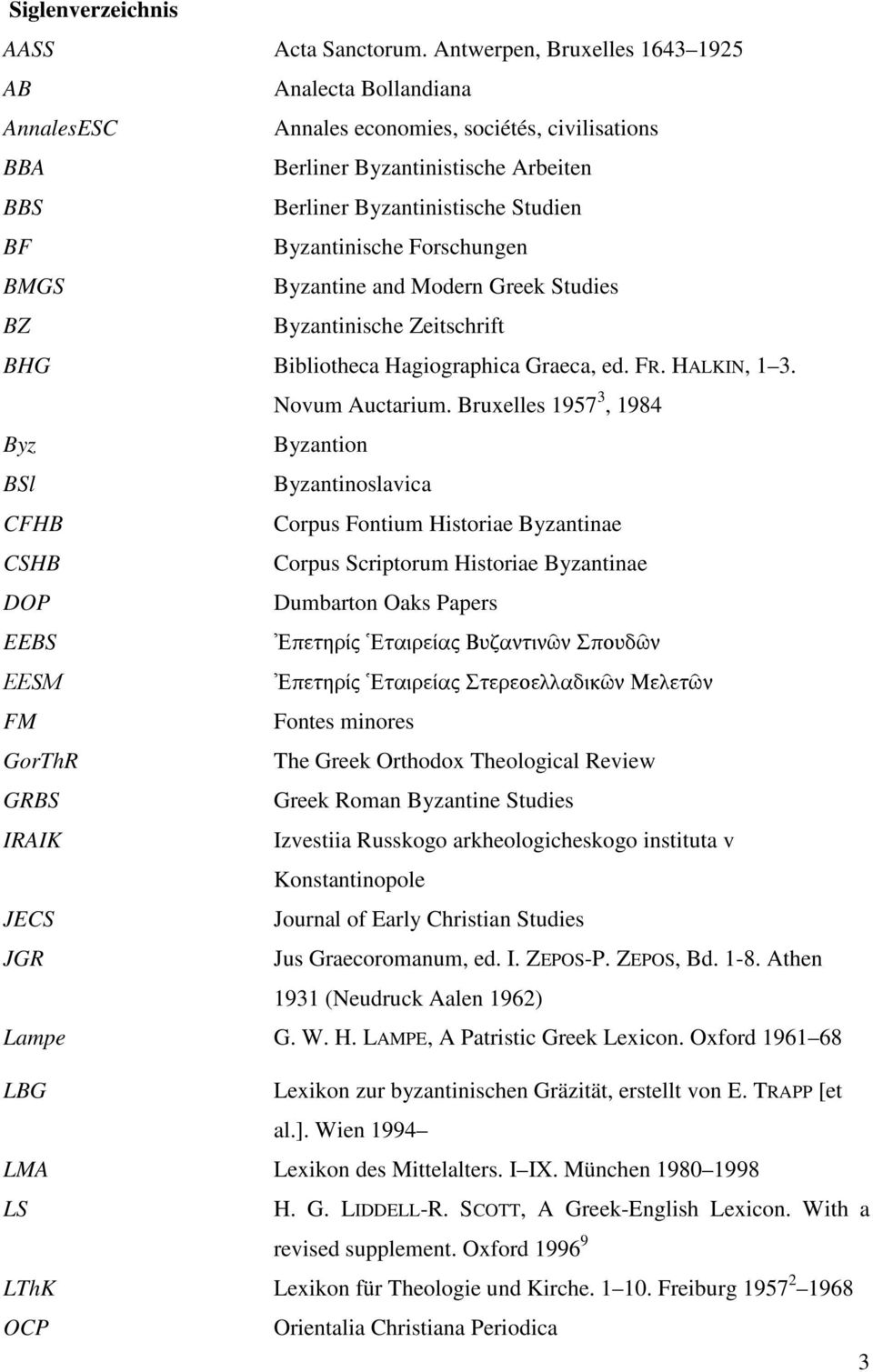 Byzantinische Forschungen BMGS Byzantine and Modern Greek Studies BZ Byzantinische Zeitschrift BHG Bibliotheca Hagiographica Graeca, ed. FR. HALKIN, 1 3. Novum Auctarium.