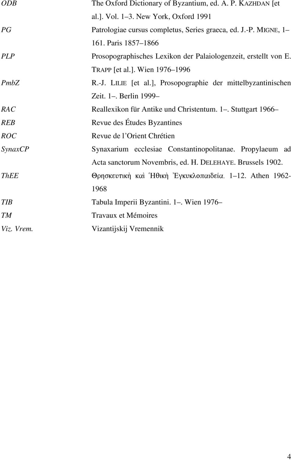 1. Stuttgart 1966 REB Revue des Études Byzantines ROC Revue de lʼorient Chrétien SynaxCP Synaxarium ecclesiae Constantinopolitanae. Propylaeum ad Acta sanctorum Novembris, ed. H. DELEHAYE.