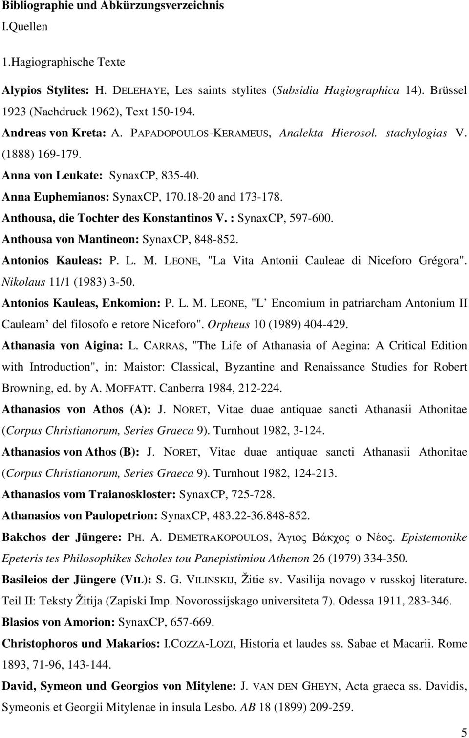 Anthousa, die Tochter des Konstantinos V. : SynaxCP, 597-600. Anthousa von Mantineon: SynaxCP, 848-852. Antonios Kauleas: P. L. M. LEONE, "La Vita Antonii Cauleae di Niceforo Grégora".