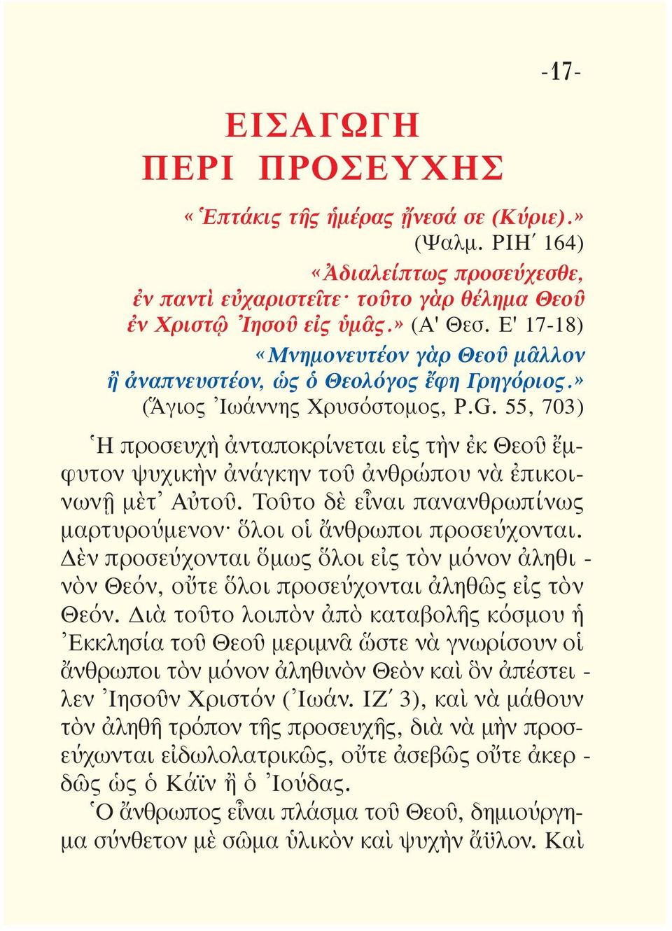 55, 703) Ἡ προσευχὴ ἀνταποκρίνεται εἰς τὴν ἐκ Θεοῦ ἔμ - φυ τον ψυχικὴν ἀνάγκην τοῦ ἀνθρώπου νὰ ἐπικοινωνῇ μὲτ Αὐτοῦ. Τοῦτο δὲ εἶναι πανανθρωπίνως μαρτυ ρού μενον ὅλοι οἱ ἄνθρωποι προσεύχονται.