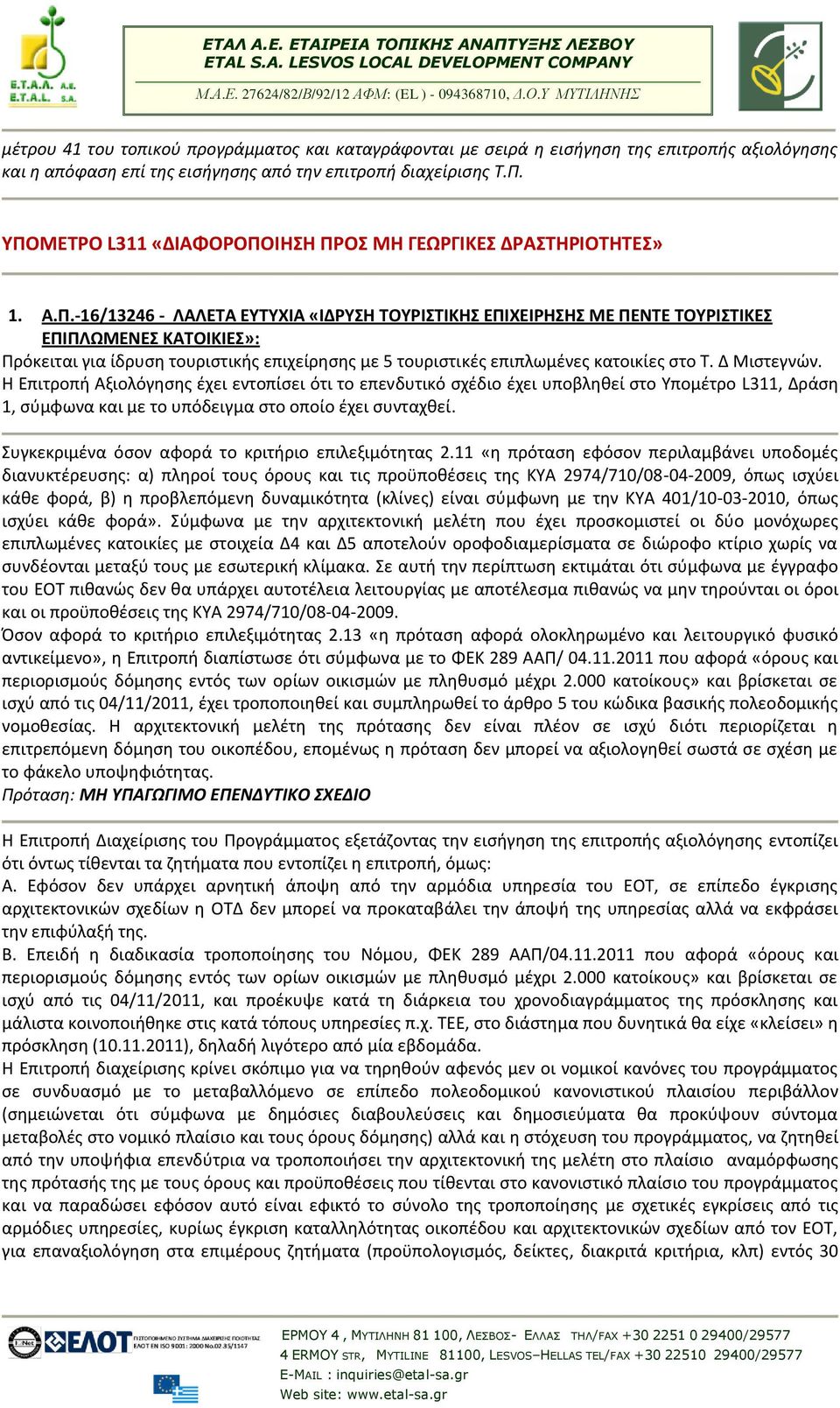 Δ Μιστεγνών. Η Επιτροπή Αξιολόγησης έχει εντοπίσει ότι το επενδυτικό σχέδιο έχει υποβληθεί στο Υπομέτρο L311, Δράση 1, σύμφωνα και με το υπόδειγμα στο οποίο έχει συνταχθεί.