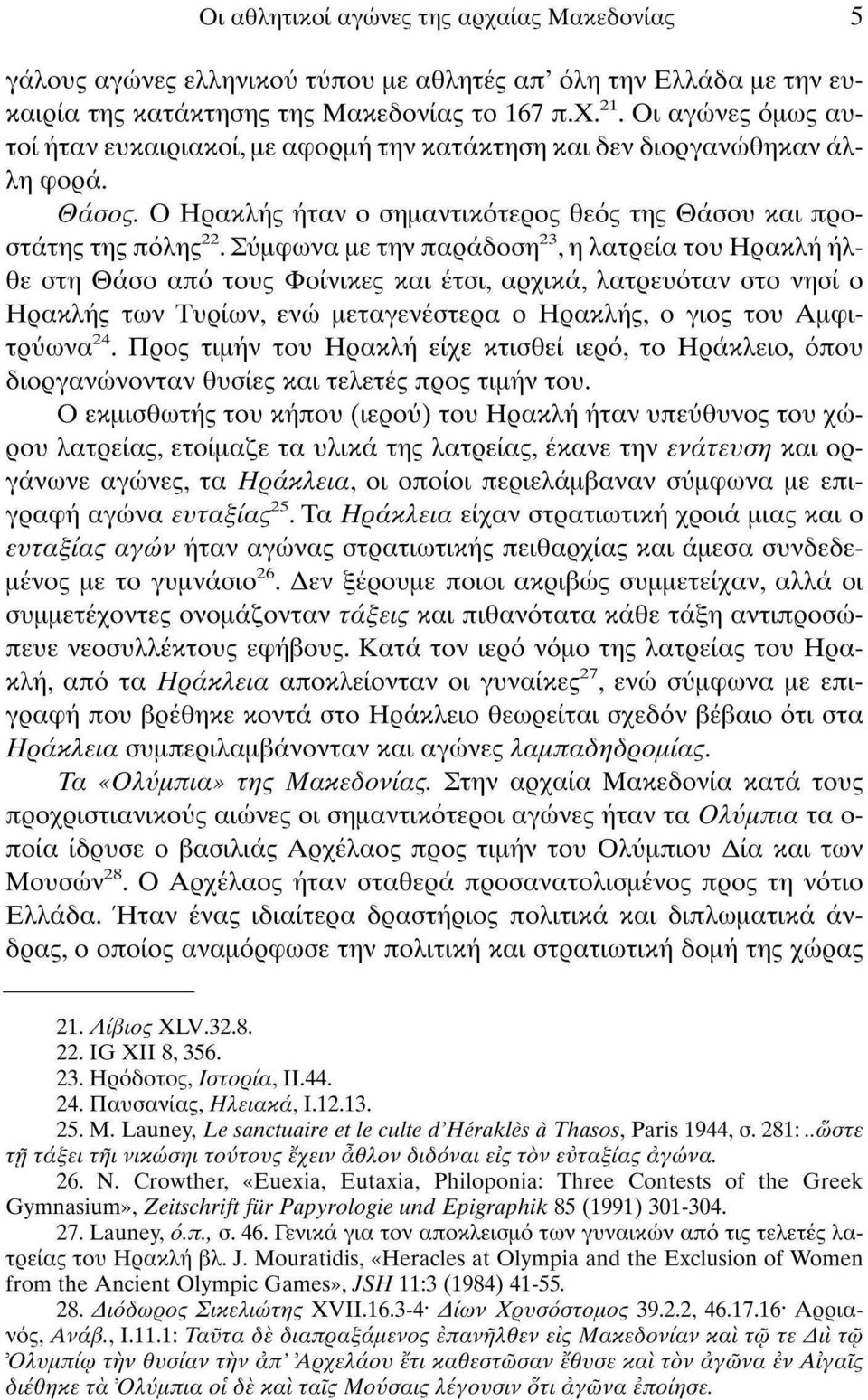 Σύμφωνα με την παράδοση 23, η λατρεία του Ηρακλή ήλθε στη Θάσο από τους Φοίνικες και έτσι, αρχικά, λατρευόταν στο νησί ο Ηρακλής των Τυριών, ενώ μεταγενέστερα ο Ηρακλής, ο γιος του Αμφιτρύωνα 24.