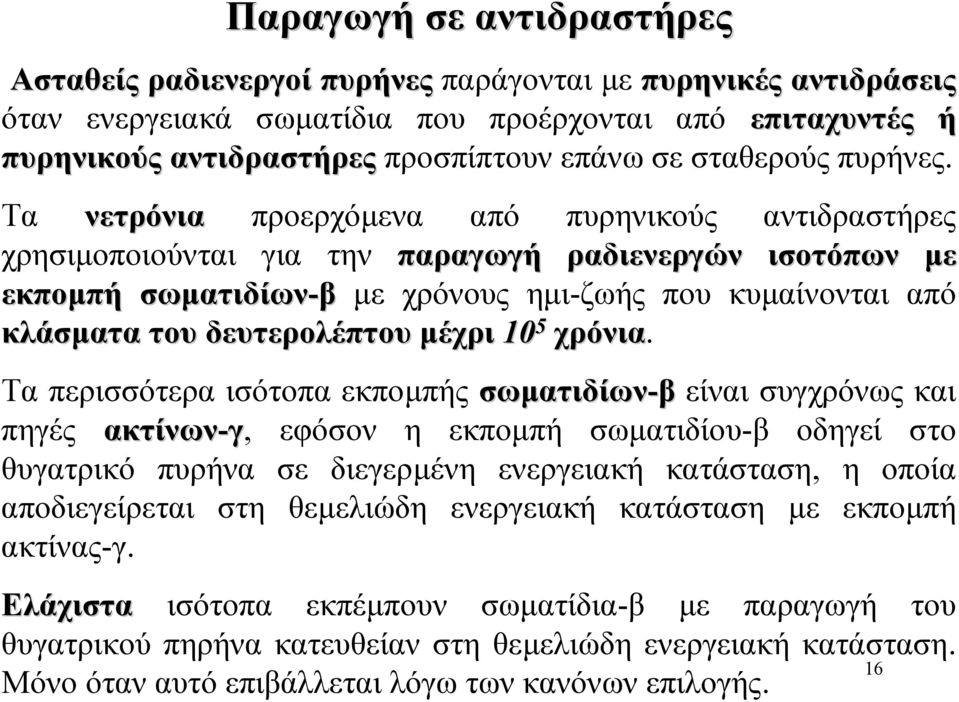 Τα νετρόνια προερχόµενα από πυρηνικούς αντιδραστήρες χρησιµοποιούνται για την παραγωγή ραδιενεργών ισοτόπων µε εκποµπή σωµατιδίων-β µε χρόνους ηµι-ζωής που κυµαίνονται από κλάσµατα του δευτερολέπτου