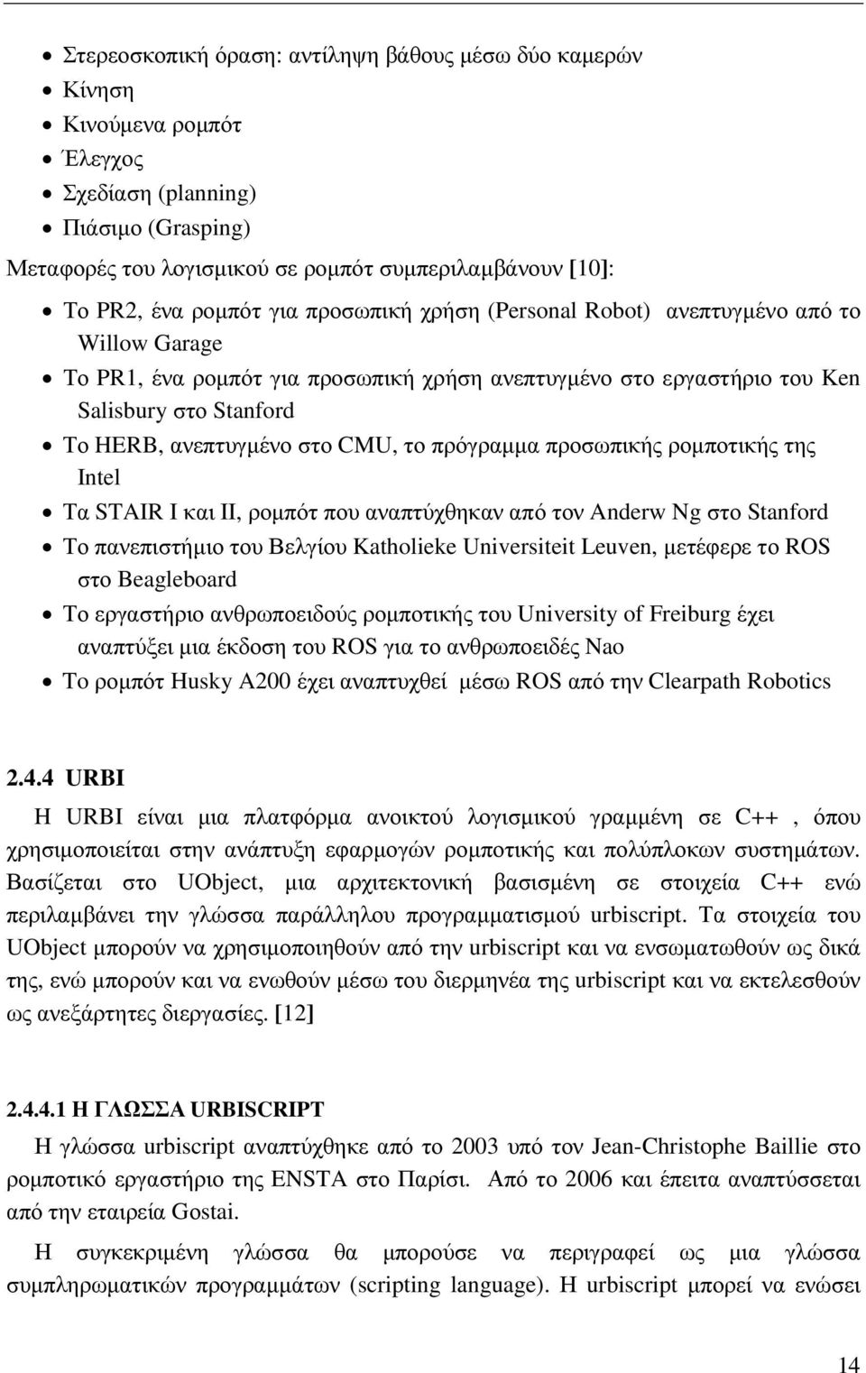 CMU, το πρόγραµµα προσωπικής ροµποτικής της Intel Τα STAIR I και II, ροµπότ που αναπτύχθηκαν από τον Anderw Ng στο Stanford Το πανεπιστήµιο του Βελγίου Katholieke Universiteit Leuven, µετέφερε το ROS