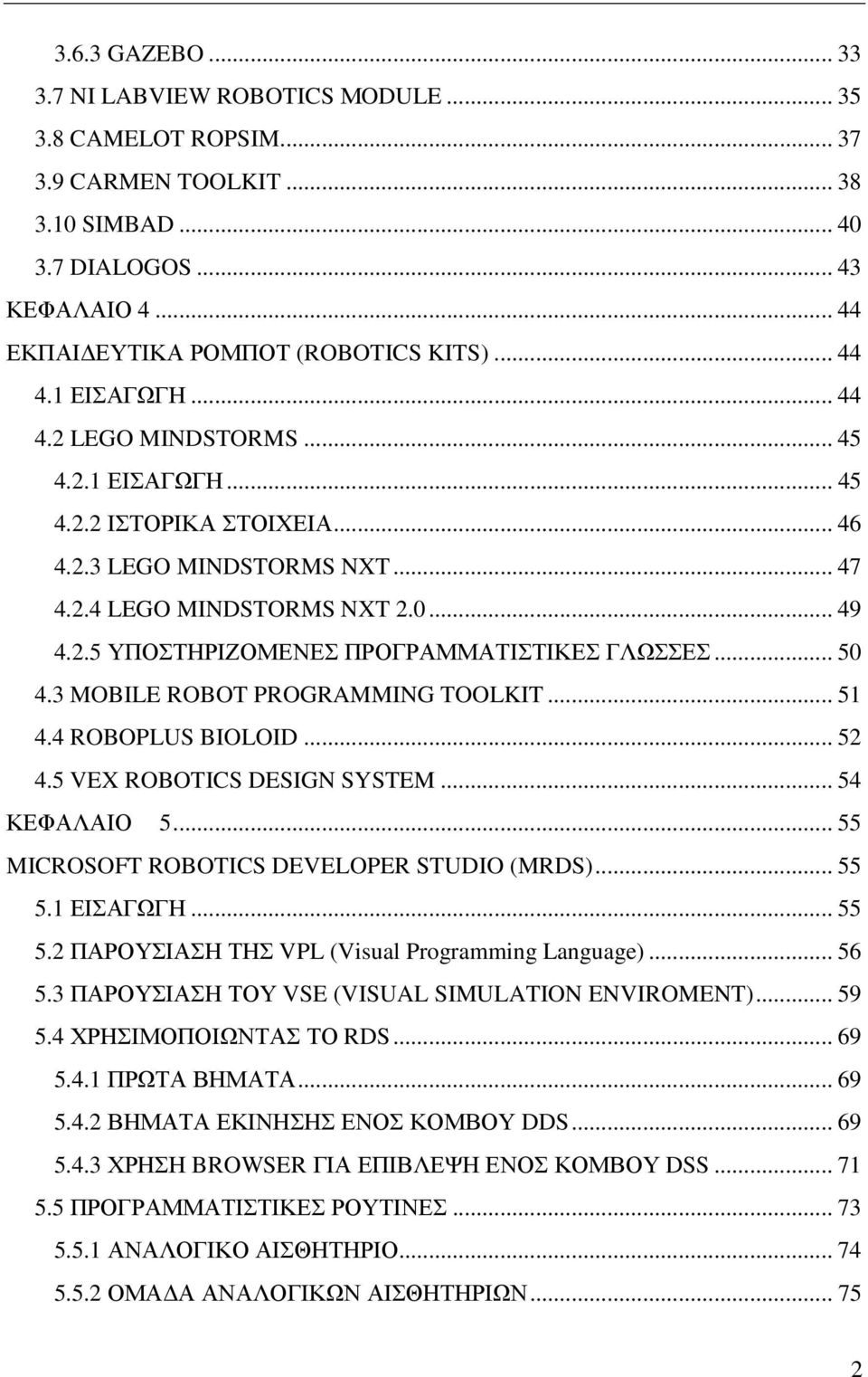 .. 50 4.3 MOBILE ROBOT PROGRAMMING TOOLKIT... 51 4.4 ROBOPLUS BIOLOID... 52 4.5 VEX ROBOTICS DESIGN SYSTEM... 54 ΚΕΦΑΛΑΙΟ 5... 55 MICROSOFT ROBOTICS DEVELOPER STUDIO (MRDS)... 55 5.