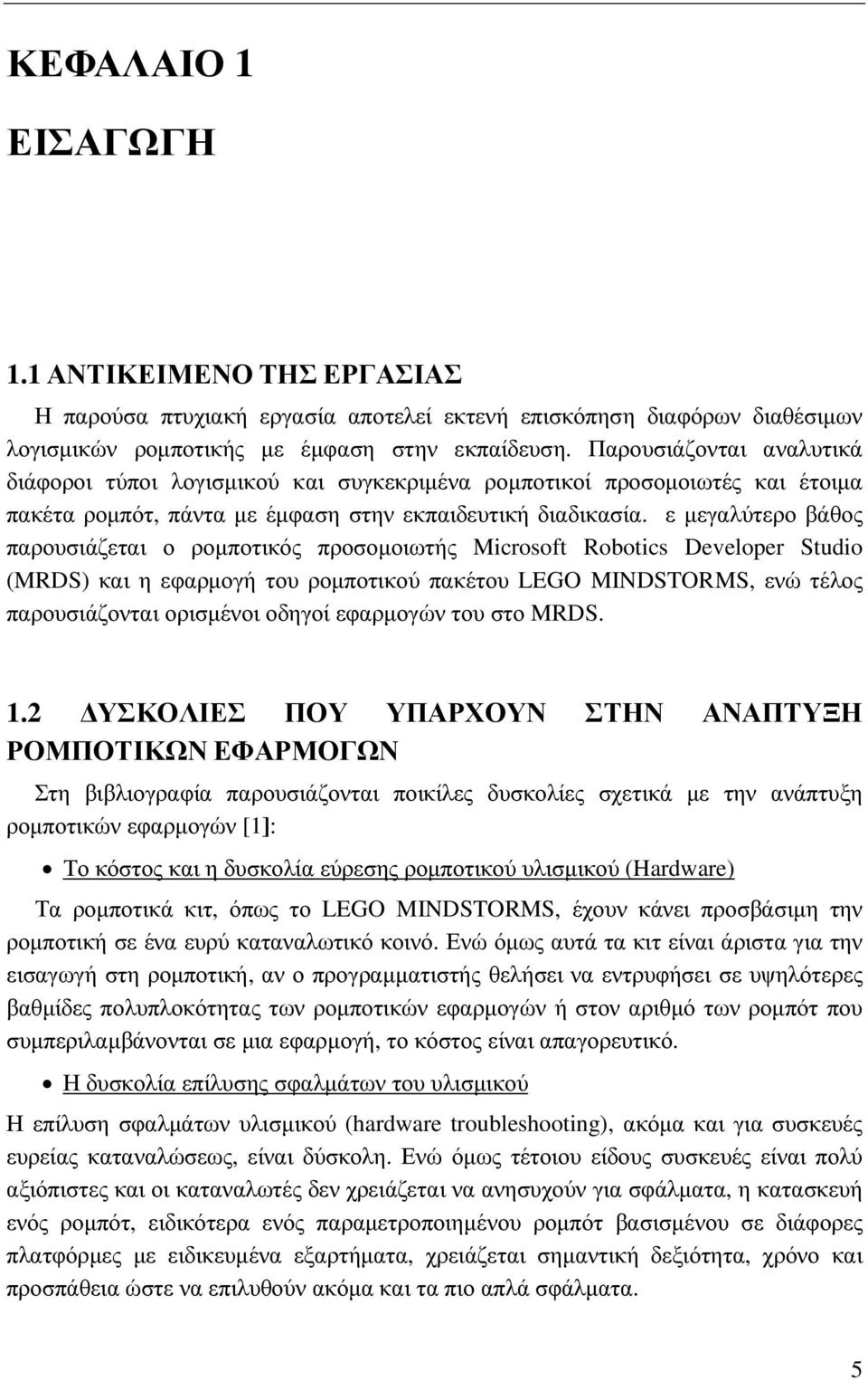 ε µεγαλύτερο βάθος παρουσιάζεται ο ροµποτικός προσοµοιωτής Microsoft Robotics Developer Studio (MRDS) και η εφαρµογή του ροµποτικού πακέτου LEGO MINDSTORMS, ενώ τέλος παρουσιάζονται ορισµένοι οδηγοί