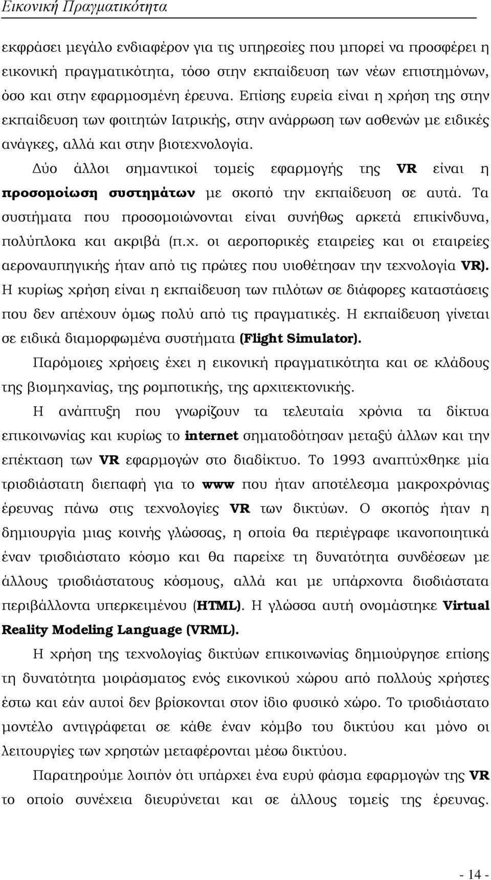 Δύο άλλοι σημαντικοί τομείς εφαρμογής της VR είναι η προσομοίωση συστημάτων με σκοπό την εκπαίδευση σε αυτά. Τα συστήματα που προσομοιώνονται είναι συνήθως αρκετά επικίνδυνα, πολύπλοκα και ακριβά (π.