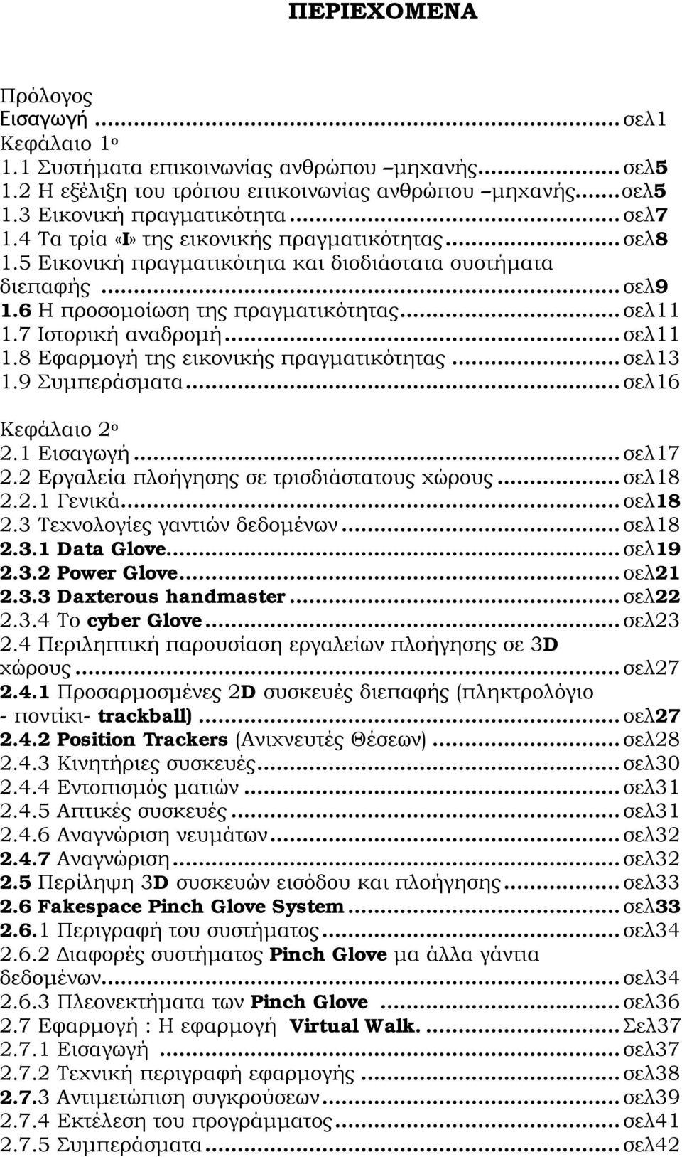 7 Ιστορική αναδρομή... σελ11 1.8 Εφαρμογή της εικονικής πραγματικότητας... σελ13 1.9 Συμπεράσματα... σελ16 Κεφάλαιο 2 ο 2.1 Εισαγωγή... σελ17 2.2 Εργαλεία πλοήγησης σε τρισδιάστατους χώρους... σελ18 2.