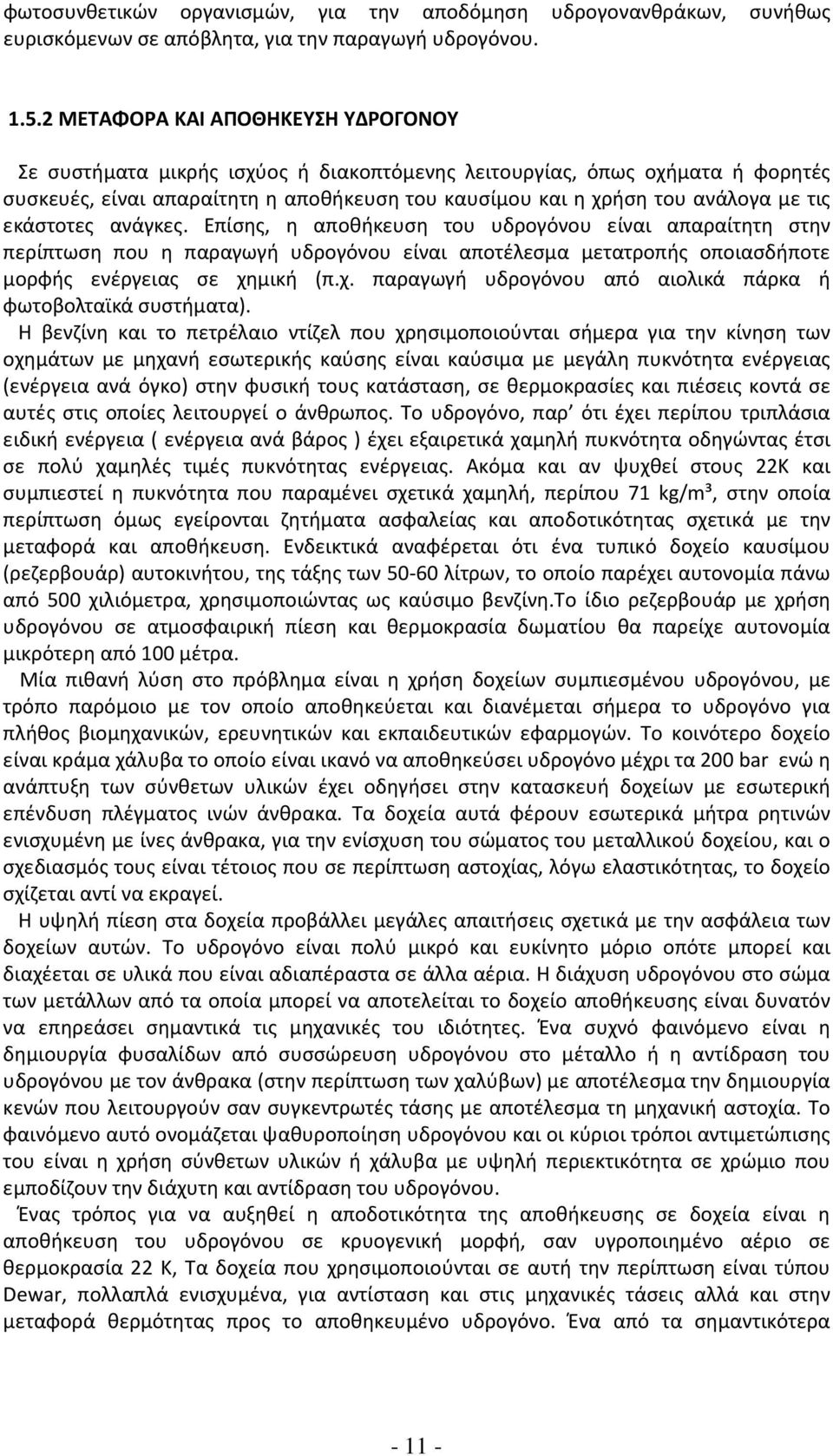 εκάστοτες ανάγκες. Επίσης, η αποθήκευση του υδρογόνου είναι απαραίτητη στην περίπτωση που η παραγωγή υδρογόνου είναι αποτέλεσμα μετατροπής οποιασδήποτε μορφής ενέργειας σε χη