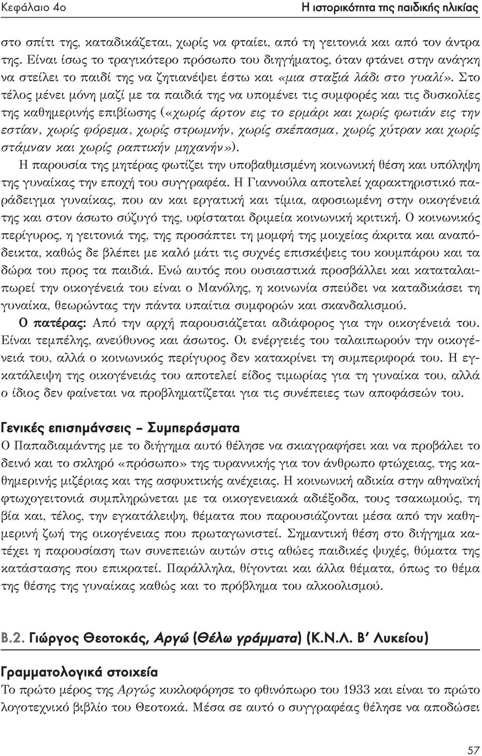 Στο τέλος μένει μόνη μαζί με τα παιδιά της να υπομένει τις συμφορές και τις δυσκολίες της καθημερινής επιβίωσης («χωρίς άρτον εις το ερμάρι και χωρίς φωτιάν εις την εστίαν, χωρίς φόρεμα, χωρίς