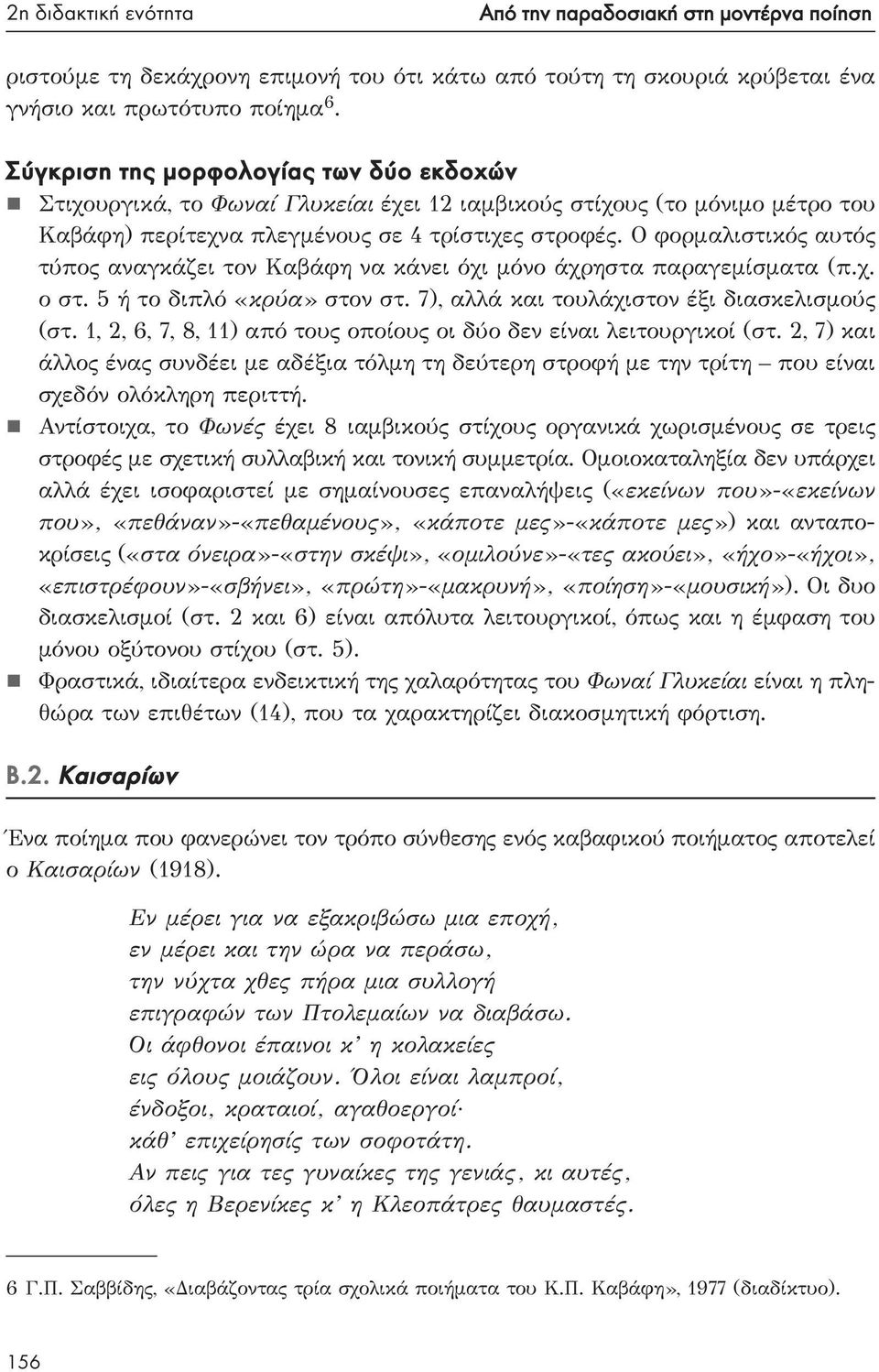 Ο φορμαλιστικός αυτός τύπος αναγκάζει τον Καβάφη να κάνει όχι μόνο άχρηστα παραγεμίσματα (π.χ. ο στ. 5 ή το διπλό «κρύα» στον στ. 7), αλλά και τουλάχιστον έξι διασκελισμούς (στ.