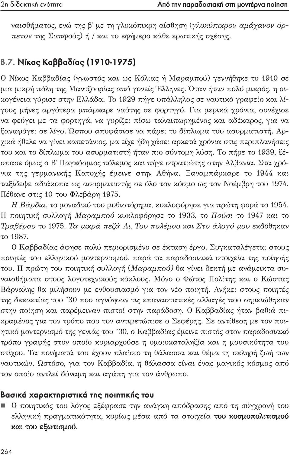 Όταν ήταν πολύ μικρός, η οικογένεια γύρισε στην Ελλάδα. Το 1929 πήγε υπάλληλος σε ναυτικό γραφείο και λίγους μήνες αργότερα μπάρκαρε ναύτης σε φορτηγό.