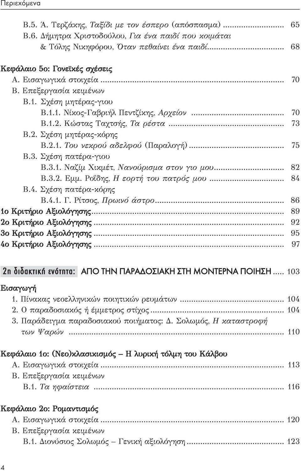 2. Σχέση μητέρας-κόρης Β.2.1. Του νεκρού αδελφού (Παραλογή)... 75 Β.3. Σχέση πατέρα-γιου Β.3.1. Ναζίμ Χικμέτ, Νανούρισμα στον γιο μου... 82 Β.3.2. Εμμ. Ροΐδης, Η εορτή του πατρός μου... 84 