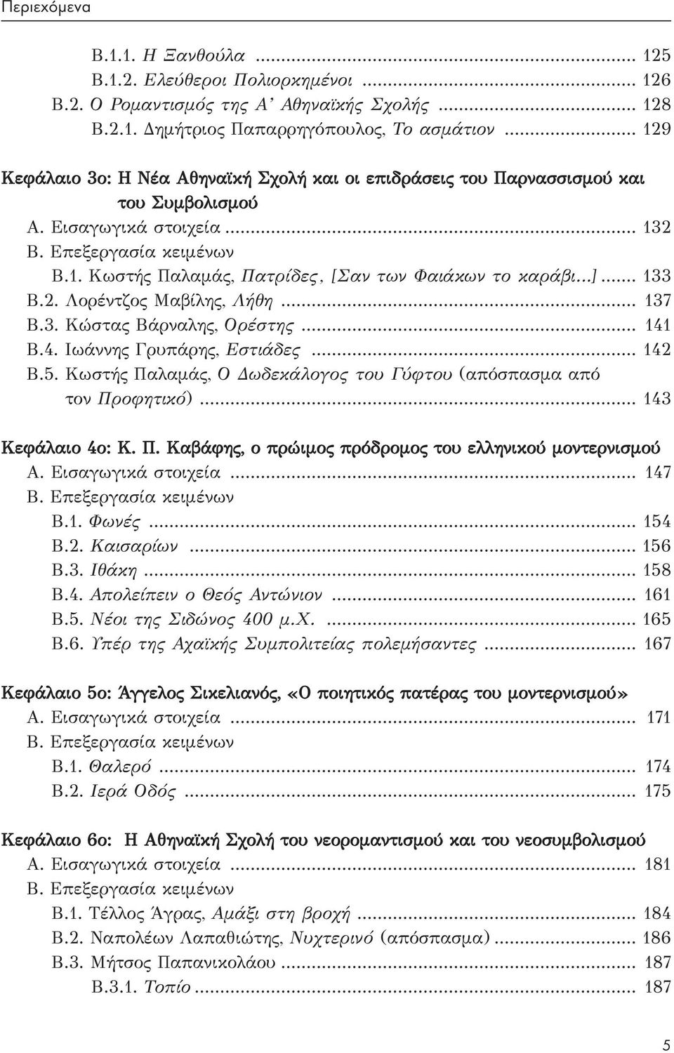 .. 133 Β.2. Λορέντζος Μαβίλης, Λήθη... 137 Β.3. Κώστας Βάρναλης, Ορέστης... 141 Β.4. Ιωάννης Γρυπάρης, Εστιάδες... 142 Β.5. Κωστής Παλαμάς, Ο Δωδεκάλογος του Γύφτου (απόσπασμα από τον Προφητικό).