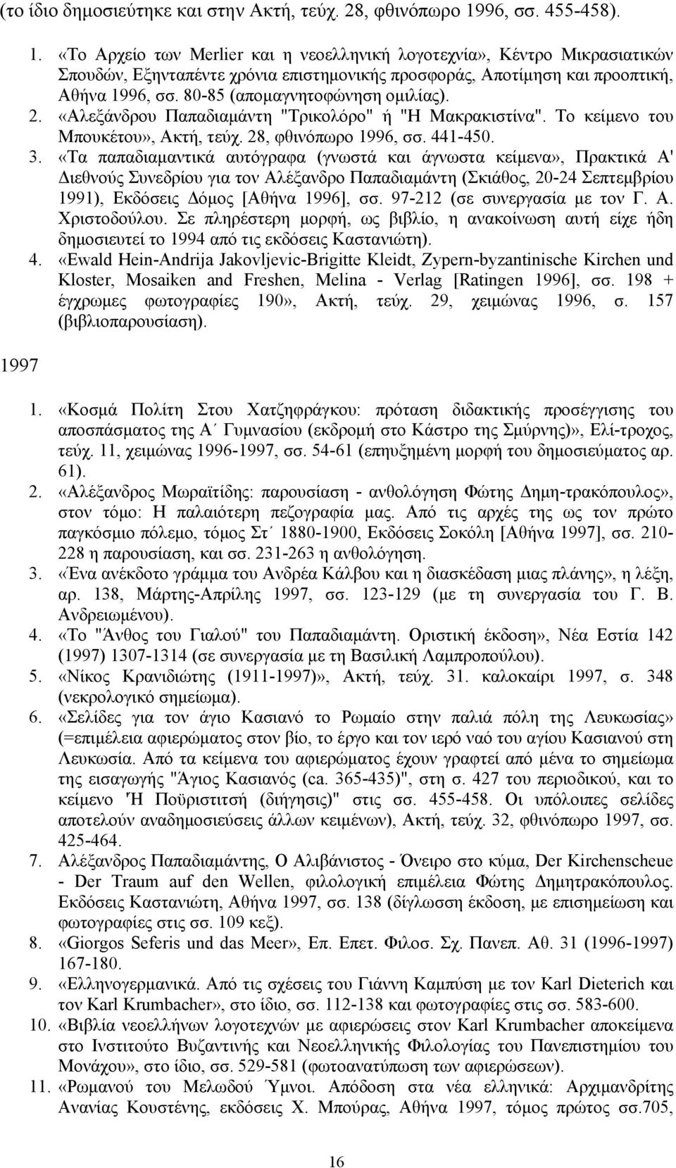 80-85 (απομαγνητοφώνηση ομιλίας). 2. «Αλεξάνδρου Παπαδιαμάντη "Τρικολόρο" ή "Η Μακρακιστίνα". Το κείμενο του Μπουκέτου», Ακτή, τεύχ. 28, φθινόπωρο 1996, σσ. 441-450. 3.