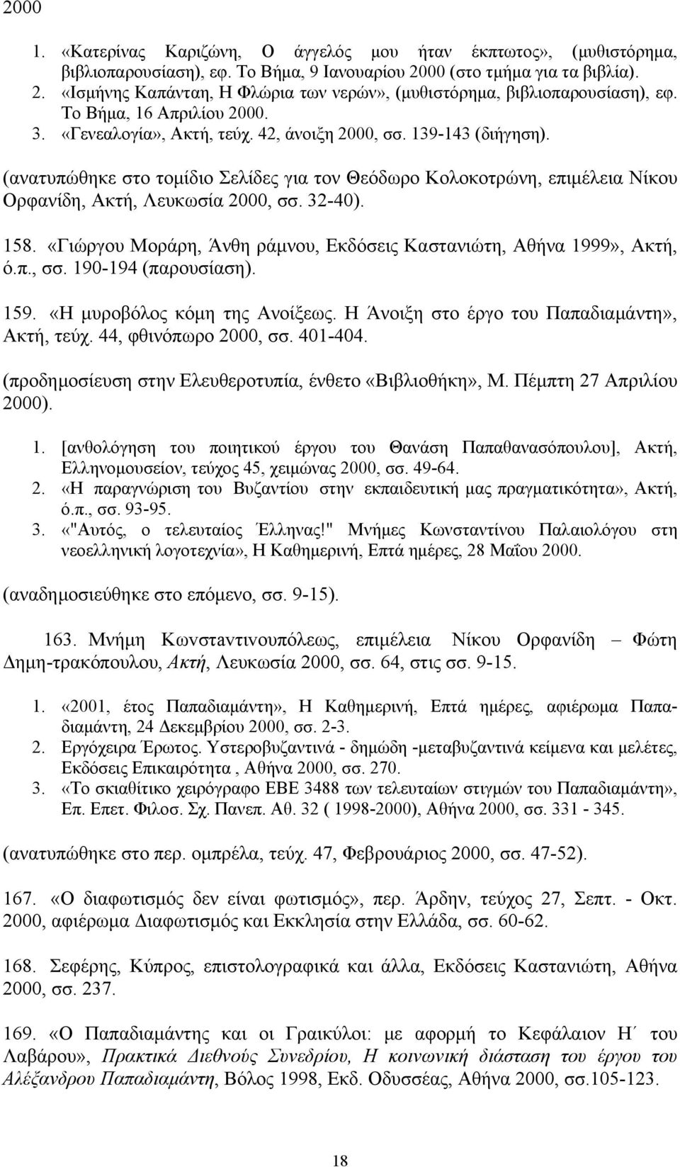 (ανατυπώθηκε στο τομίδιο Σελίδες για τον Θεόδωρο Κολοκοτρώνη, επιμέλεια Νίκου Ορφανίδη, Ακτή, Λευκωσία 2000, σσ. 32-40). 158. «Γιώργου Μοράρη, Άνθη ράμνου, Εκδόσεις Καστανιώτη, Αθήνα 1999», Ακτή, ό.π., σσ. 190-194 (παρουσίαση).