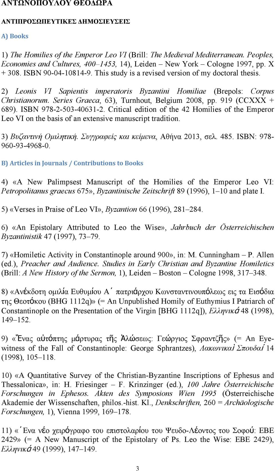 2) Leonis VI Sapientis imperatoris Byzantini Homiliae (Brepols: Corpus Christianorum. Series Graeca, 63), Turnhout, Belgium 2008, pp. 919 (CCXXX + 689). ISBN 978-2-503-40631-2.