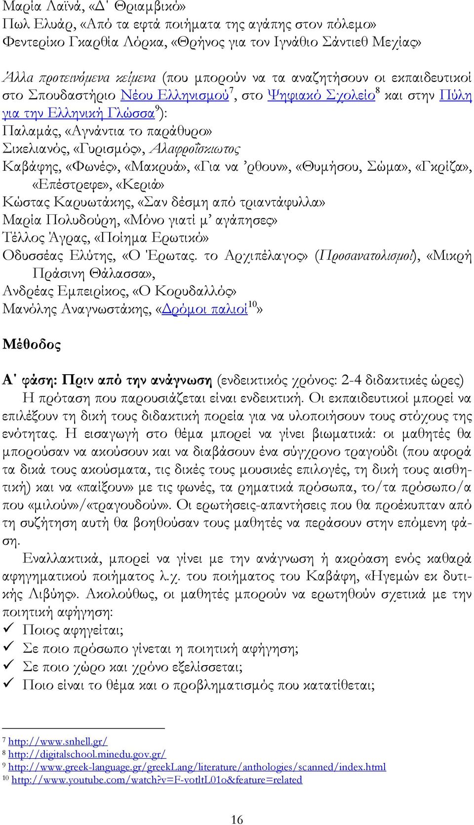 Αλαφροΐσκιωτος Καβάφης, «Φωνές», «Μακρυά», «Για να ρθουν», «Θυμήσου, Σώμα», «Γκρίζα», «Επέστρεφε», «Κεριά» Κώστας Καρυωτάκης, «Σαν δέσμη από τριαντάφυλλα» Μαρία Πολυδούρη, «Μόνο γιατί μ αγάπησες»