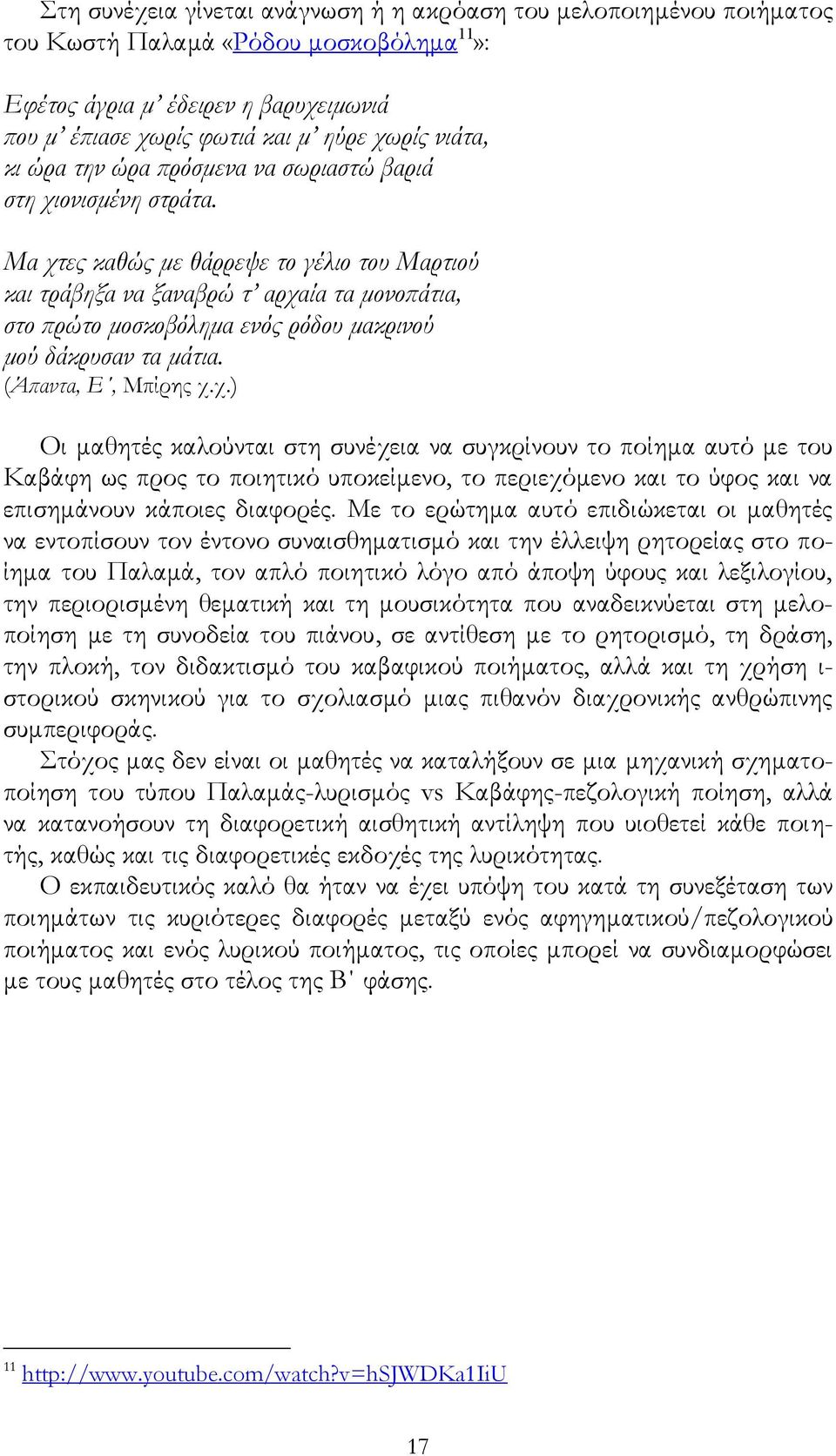 Mα χτες καθώς με θάρρεψε το γέλιο του Mαρτιού και τράβηξα να ξαναβρώ τ αρχαία τα μονοπάτια, στο πρώτο μοσκοβόλημα ενός ρόδου μακρινού μού δάκρυσαν τα μάτια. (Άπαντα, Ε, Μπίρης χ.χ.) Οι μαθητές καλούνται στη συνέχεια να συγκρίνουν το ποίημα αυτό με του Καβάφη ως προς το ποιητικό υποκείμενο, το περιεχόμενο και το ύφος και να επισημάνουν κάποιες διαφορές.