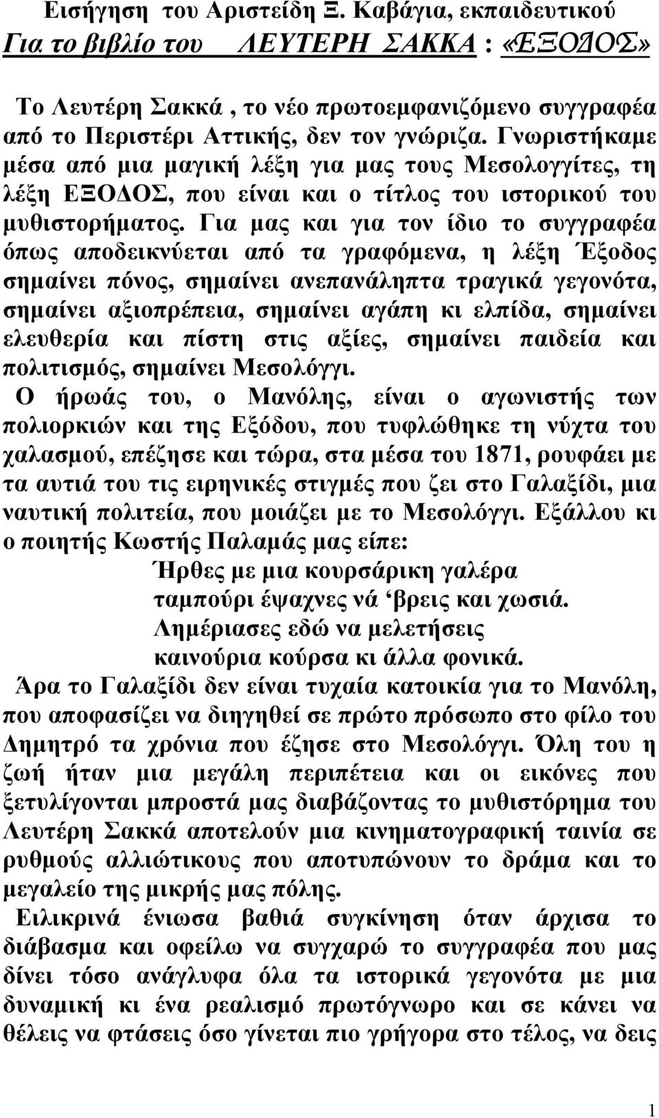 Για μας και για τον ίδιο το συγγραφέα όπως αποδεικνύεται από τα γραφόμενα, η λέξη Έξοδος σημαίνει πόνος, σημαίνει ανεπανάληπτα τραγικά γεγονότα, σημαίνει αξιοπρέπεια, σημαίνει αγάπη κι ελπίδα,