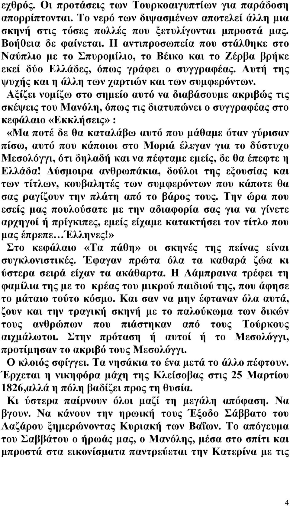 Αξίζει νομίζω στο σημείο αυτό να διαβάσουμε ακριβώς τις σκέψεις του Μανόλη, όπως τις διατυπώνει ο συγγραφέας στο κεφάλαιο «Εκκλήσεις» : «Μα ποτέ δε θα καταλάβω αυτό που μάθαμε όταν γύρισαν πίσω, αυτό