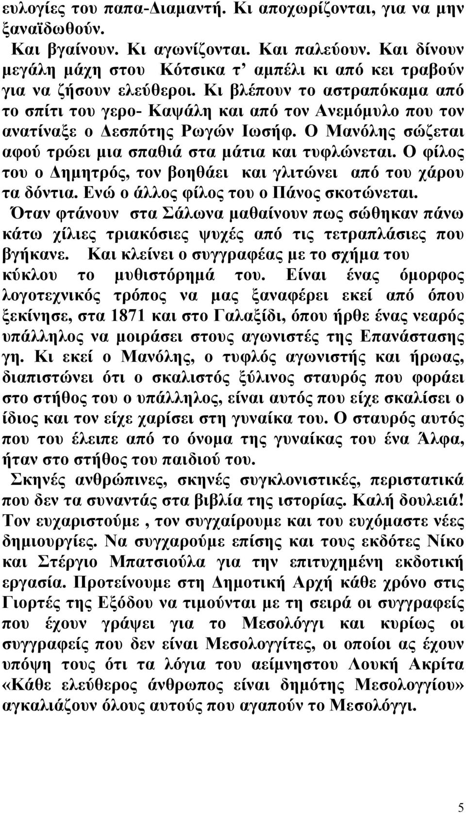 Κι βλέπουν το αστραπόκαμα από το σπίτι του γερο- Καψάλη και από τον Ανεμόμυλο που τον ανατίναξε ο Δεσπότης Ρωγών Ιωσήφ. Ο Μανόλης σώζεται αφού τρώει μια σπαθιά στα μάτια και τυφλώνεται.