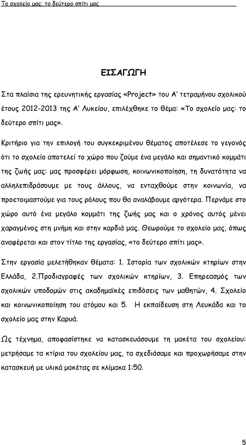 κοινωνικοποίηση, τη δυνατότητα να αλληλεπιδράσουµε µε τους άλλους, να ενταχθούµε στην κοινωνία, να προετοιµαστούµε για τους ρόλους που θα αναλάβουµε αργότερα.