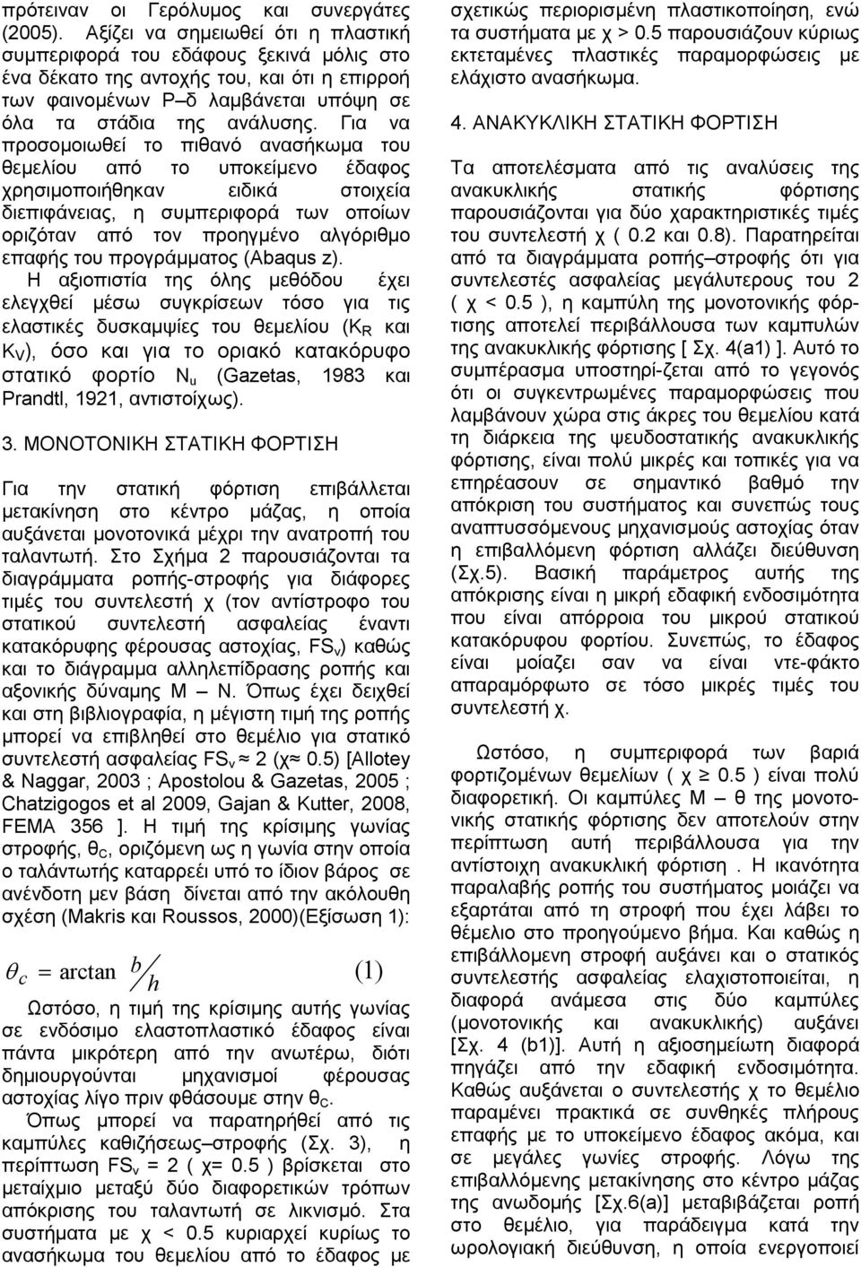 Για να προσοµοιωθεί το πιθανό ανασήκωµα του θεµελίου από το υποκείµενο έδαφος χρησιµοποιήθηκαν ειδικά στοιχεία διεπιφάνειας, η συµπεριφορά των οποίων οριζόταν από τον προηγµένο αλγόριθµο επαφής του