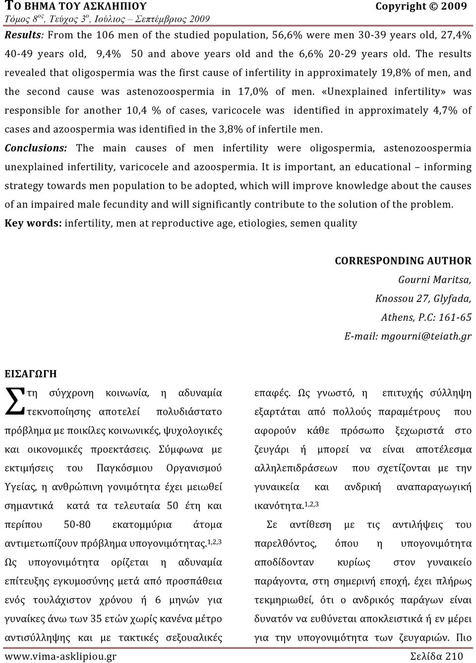 «Unexplained infertility» was responsible for another 10,4 % of cases, varicocele was identified in approximately 4,7% of cases and azoospermia wa s identified in the 3,8% of infertile m en.