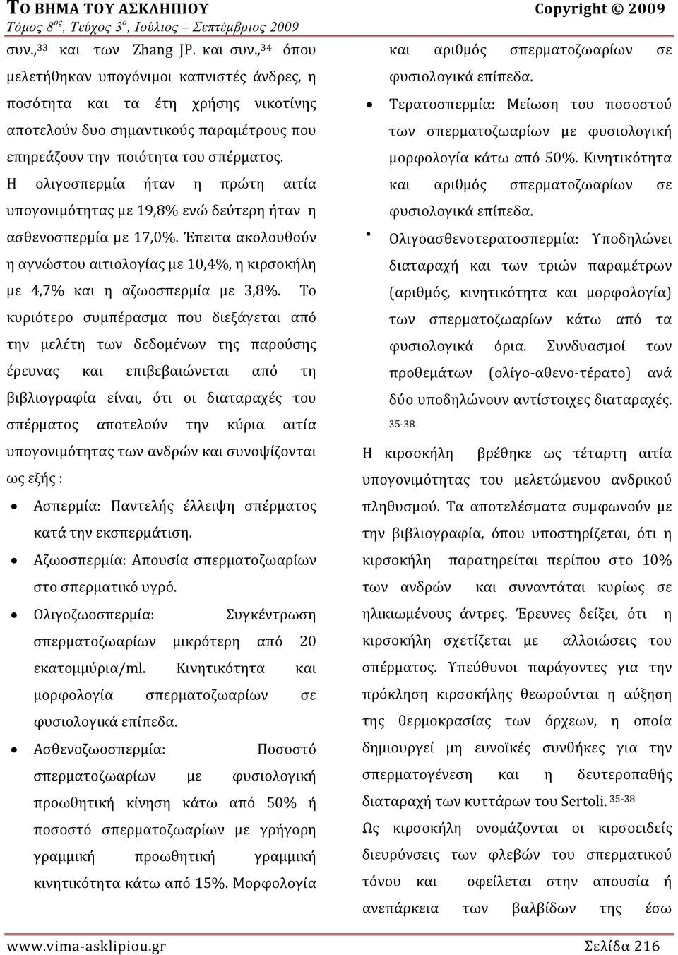 Η ολιγοσπερμία ήταν η πρώτη αιτία υπογονιμότητας με 19,8% ενώ δεύτερη ήταν η ασθενοσπερμία με 17,0%. Έπειτα ακολουθούν η αγνώστου αιτιολογίας με 10,4%, η κιρσοκήλη με 4,7% και η αζωοσπερμία με 3,8%.