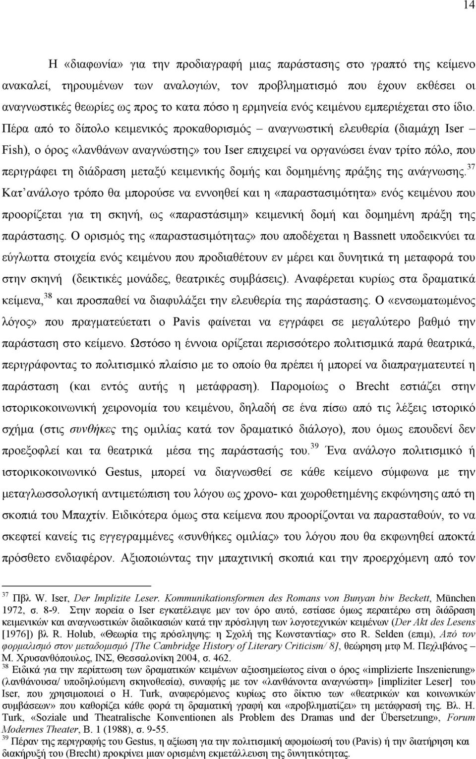 Πέρα από το δίπολο κειμενικός προκαθορισμός αναγνωστική ελευθερία (διαμάχη Iser Fish), ο όρος «λανθάνων αναγνώστης» του Iser επιχειρεί να οργανώσει έναν τρίτο πόλο, που περιγράφει τη διάδραση μεταξύ