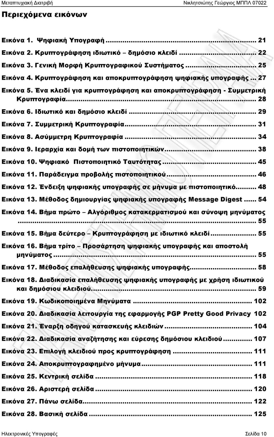 .. 29 Εικόνα 7. Συµµετρική Κρυπτογραφία... 31 Εικόνα 8. Ασύμμετρη Κρυπτογραφία... 34 Εικόνα 9. Ιεραρχία και δομή των πιστοποιητικών... 38 Εικόνα 10. Ψηφιακό Πιστοποιητικό Ταυτότητας... 45 Εικόνα 11.