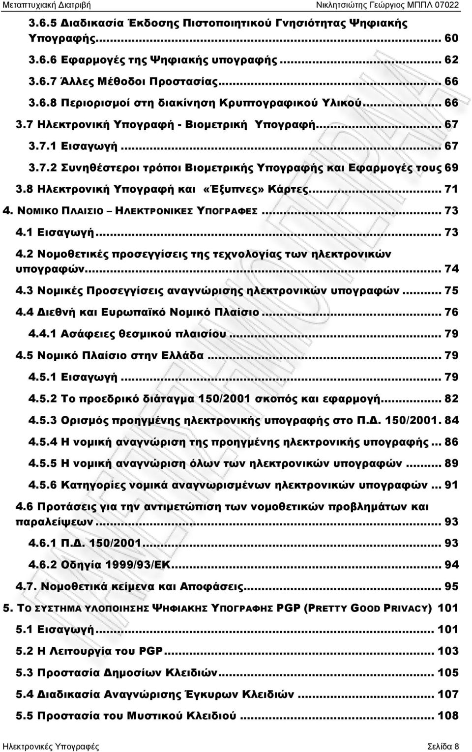 .. 71 4. ΝΟΜΙΚΟ ΠΛΑΙΣΙΟ ΗΛΕΚΤΡΟΝΙΚΕΣ ΥΠΟΓΡΑΦΕΣ... 73 4.1 Εισαγωγή... 73 4.2 Νομοθετικές προσεγγίσεις της τεχνολογίας των ηλεκτρονικών υπογραφών... 74 4.